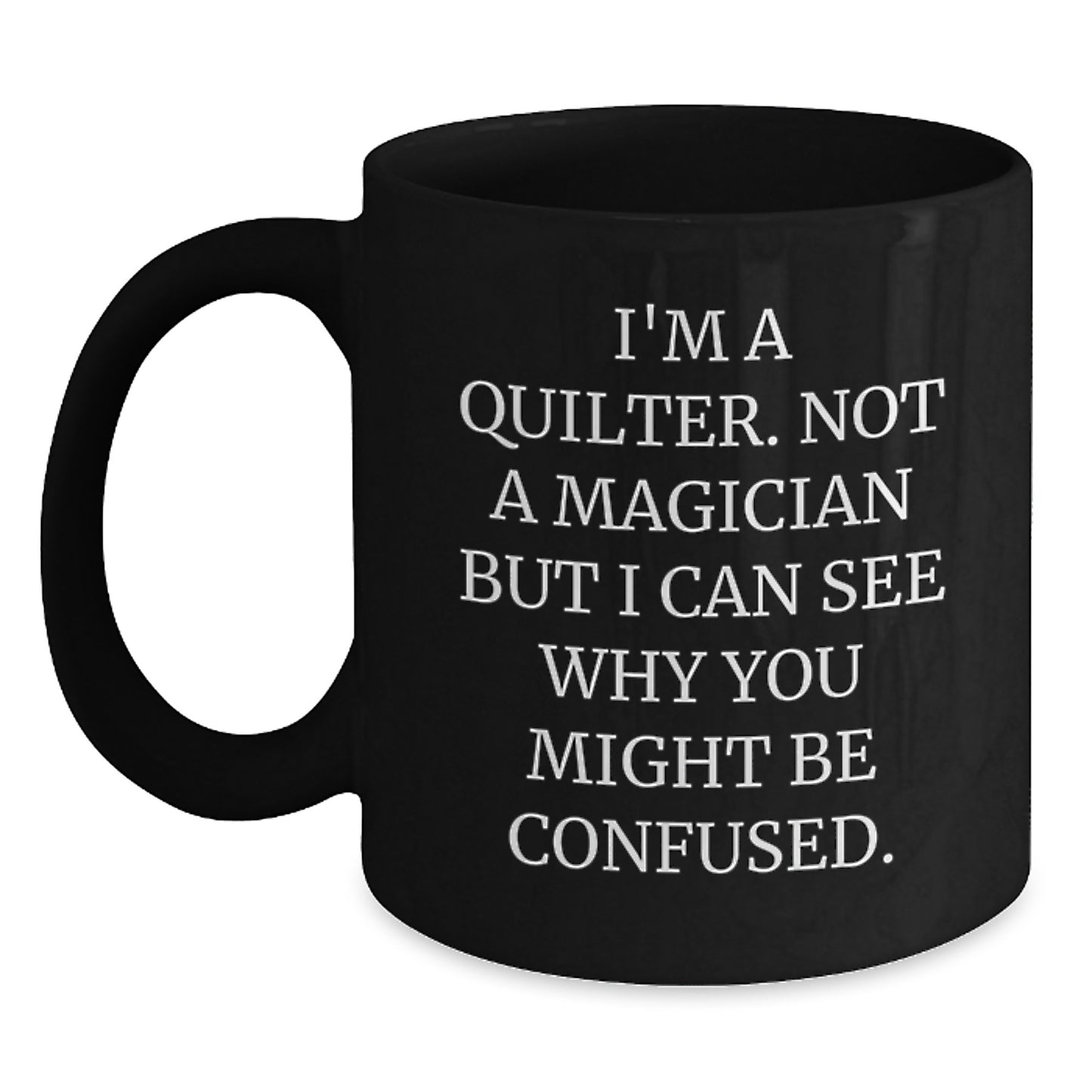 Quilter Gifts from Friends, 'I'm A Quilter. Not A Magician But I Can See Why You Might Be Confused.' Funny Black Coffee Mug for Graduation - Main