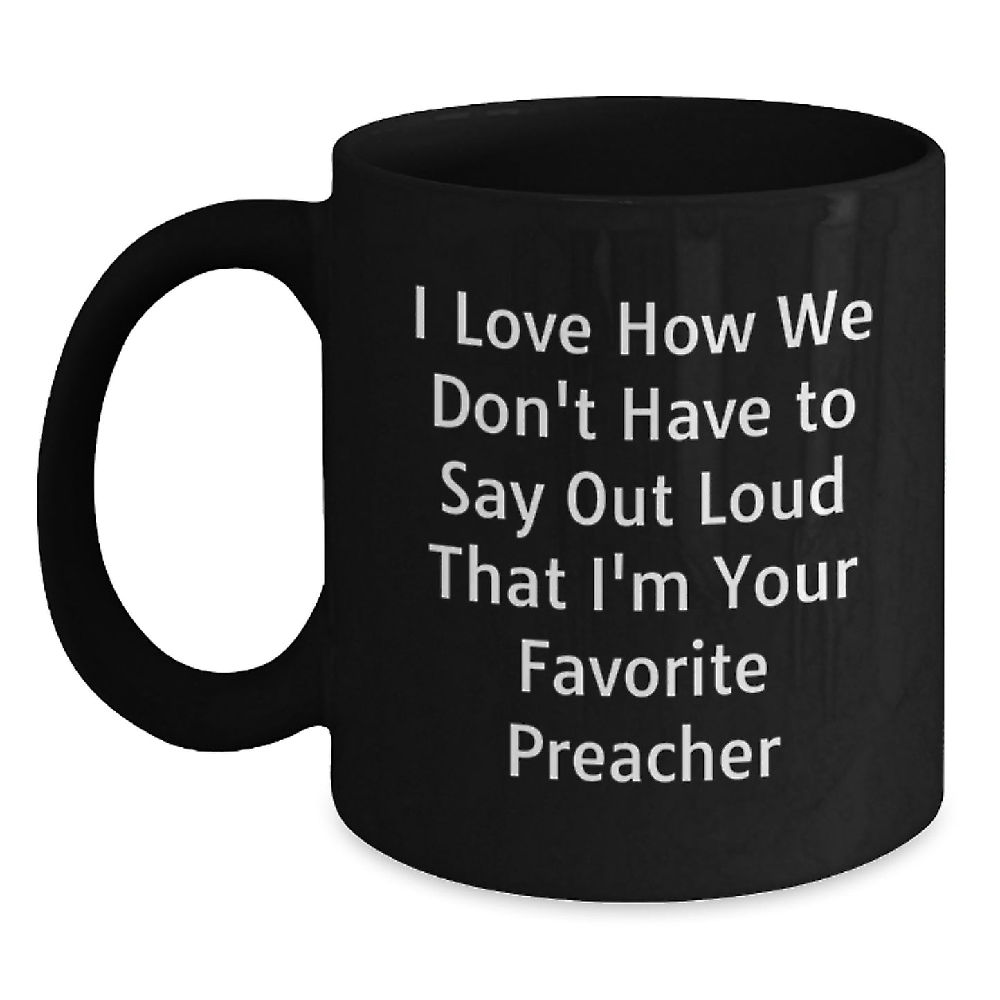 Funny Preacher Gifts from Friends for Men's Black Coffee Mugs, I Love How We Don't Have To Say Out Loud That I'm Your Favorite Preacher, Graduation Unique Gifts - Main