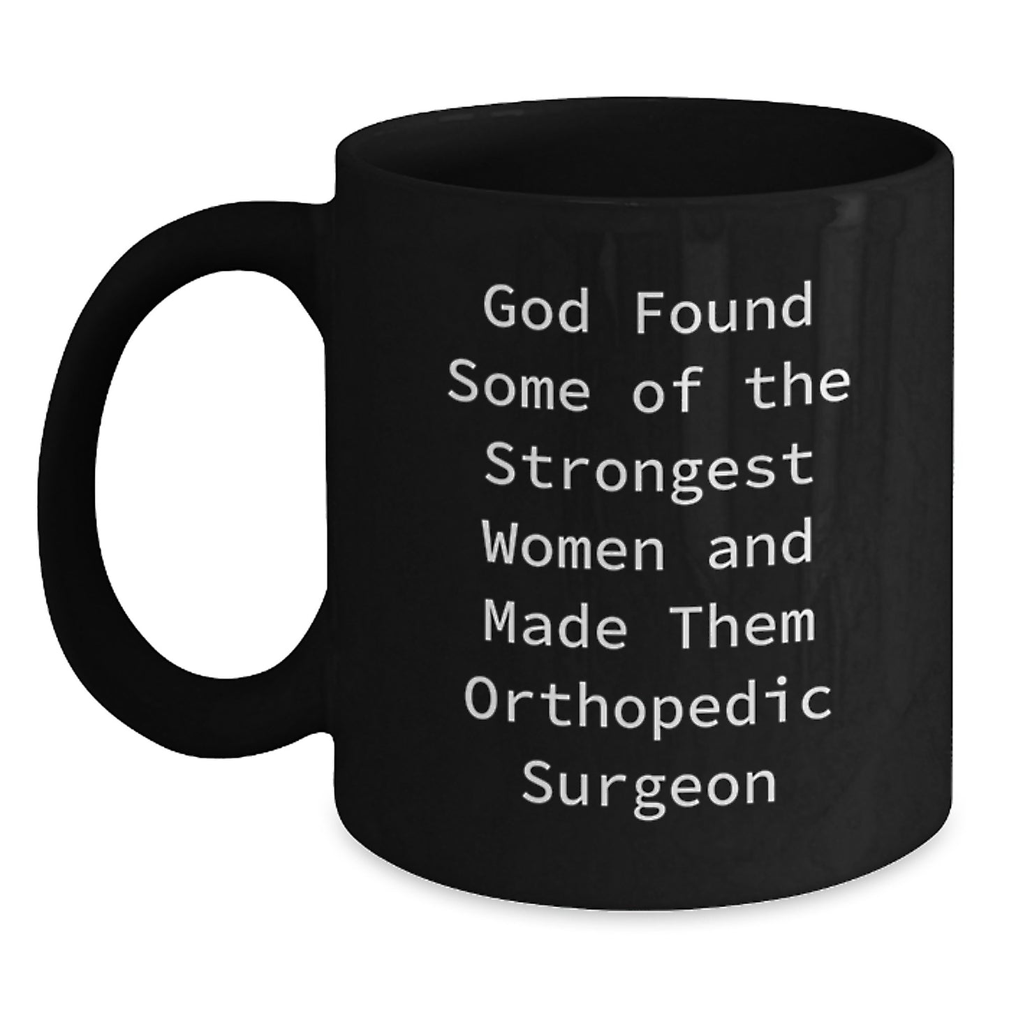 Funny Orthopedic Surgeon Gifts from Women, Inspirational Black Coffee Mug for Graduation, God Found Some Of The Strongest Women And Made Them Orthopedic Surgeon - Main