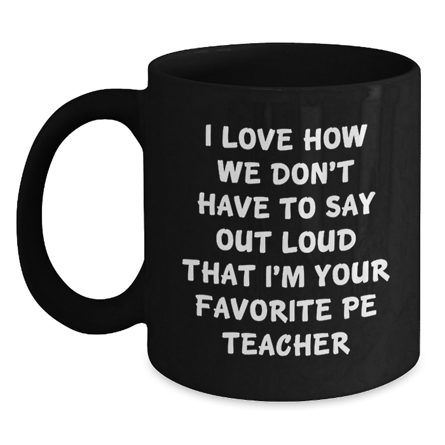 Funny PE Teacher Gifts from Friends for Birthday - I Love How We Don't Have To Say Out Loud That I'm Your Favorite PE Teacher - Black Coffee Mug - Main