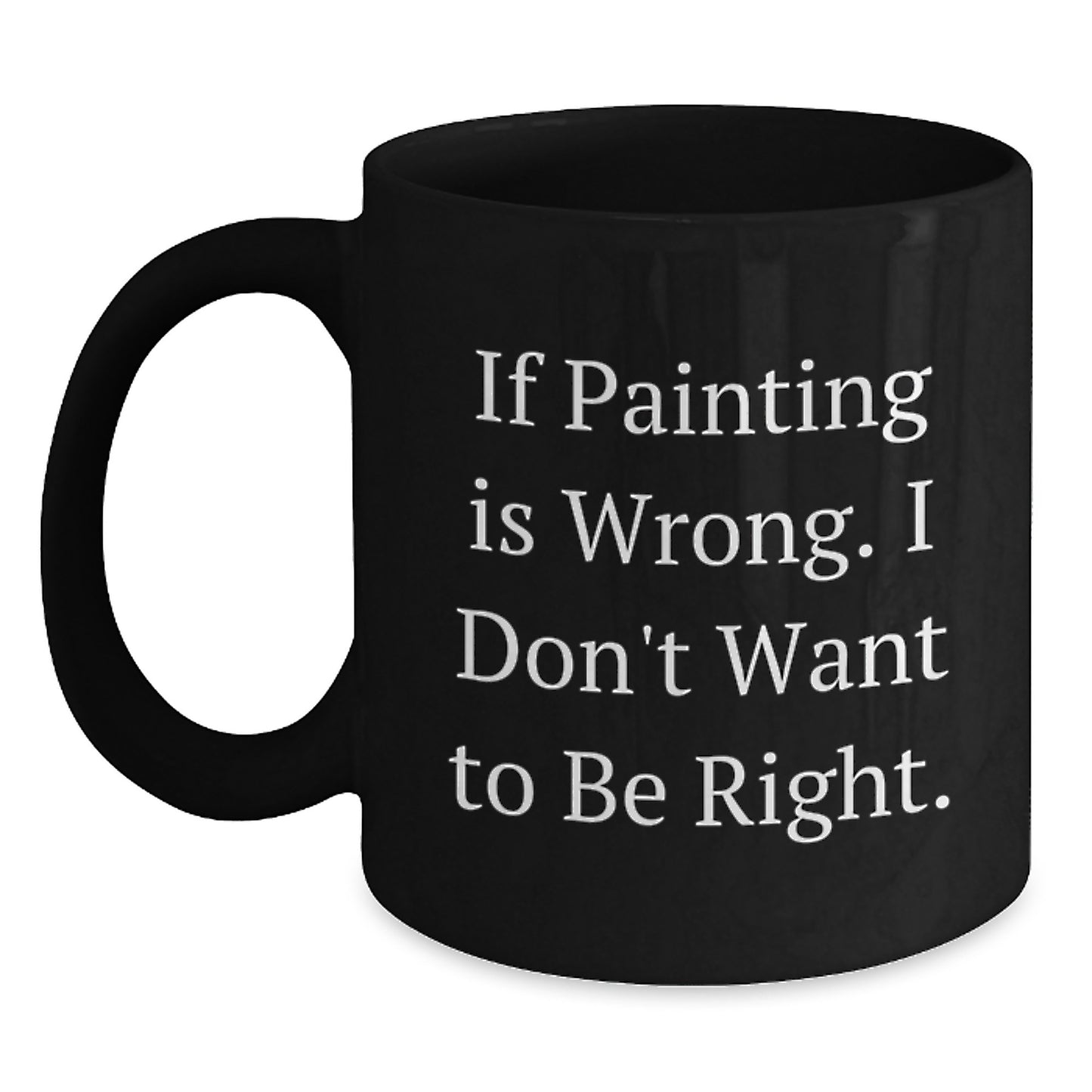 Funny Painting In Wrong, I Don't Want To Be Right Gifts from Family to Painting Enthusiasts, Black Ceramic Coffee Mug for Graduation, Gifts for Friends, Unique Graduation Gifts - Main
