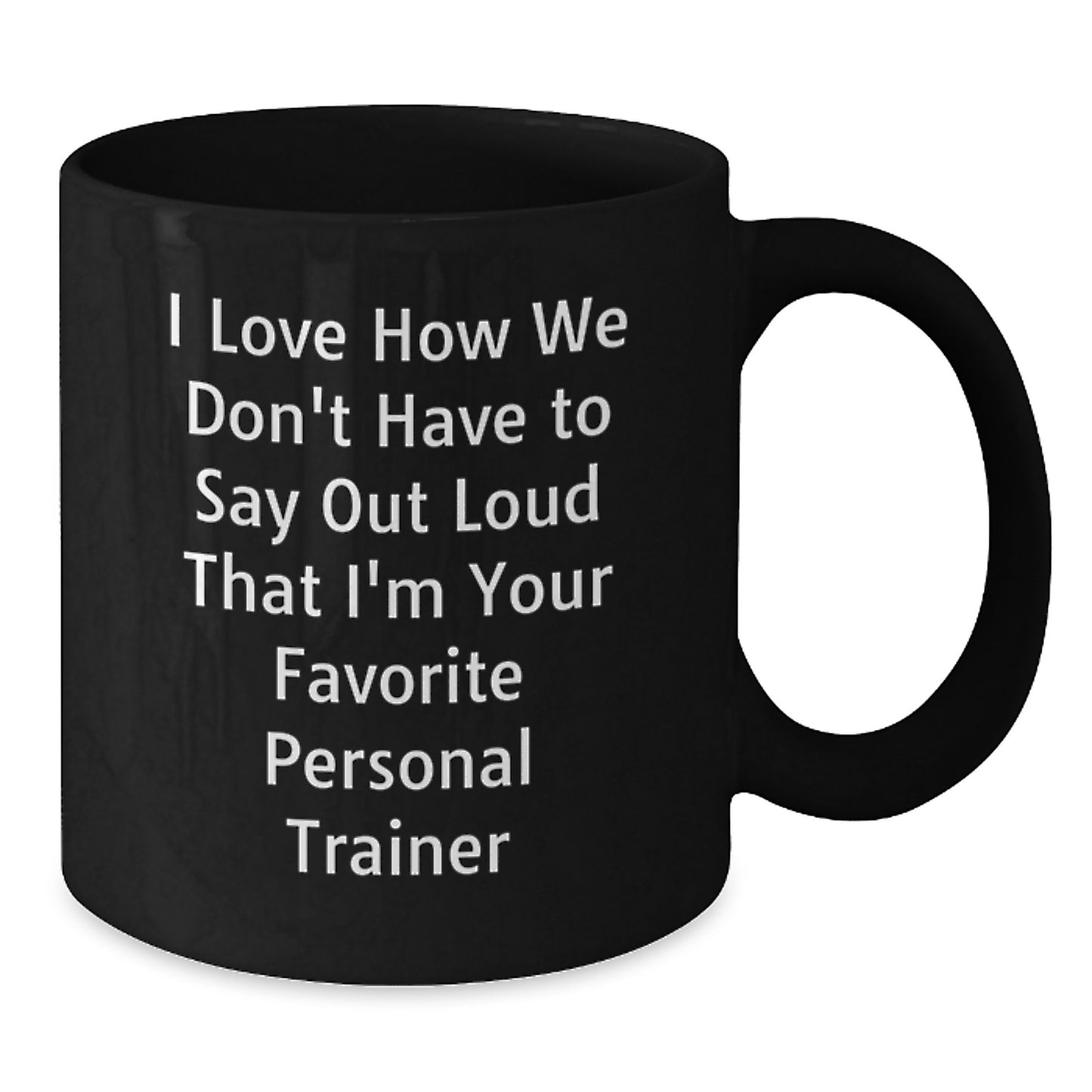 Funny Personal Trainer Mugs Gifts from Friends to Favorite Trainers on Graduation Day, 'I Love How We Don't Have To Say Out Loud That I'm Your Favorite Personal Trainer' - Additional
