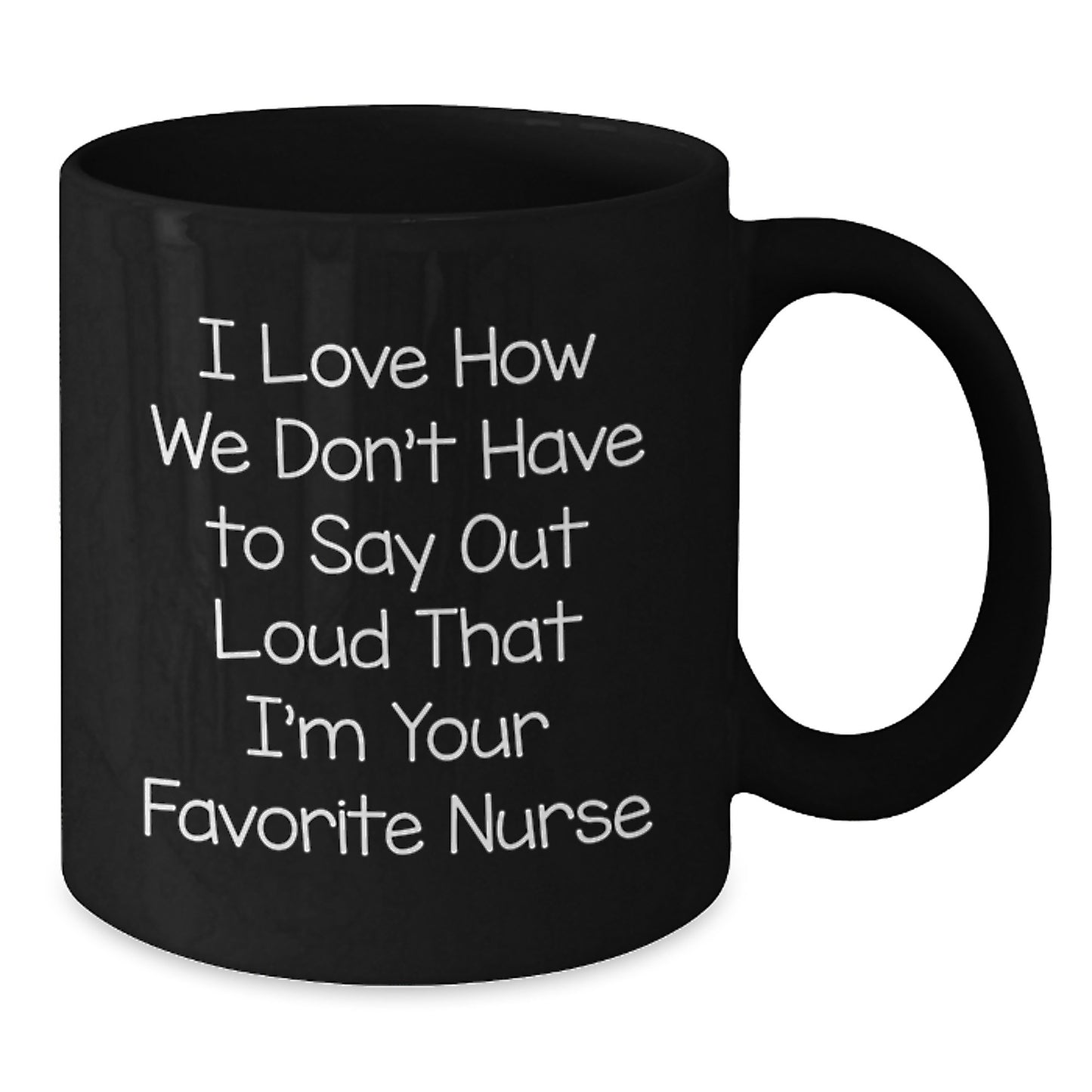Funny Nurse Gifts for Men Women Friends - I Love How We Don't Have To Say Out Loud That I'm Your Favorite Nurse, Black Coffee Mug, Perfect Graduation Unique Gifts from Family Coworkers - Additional