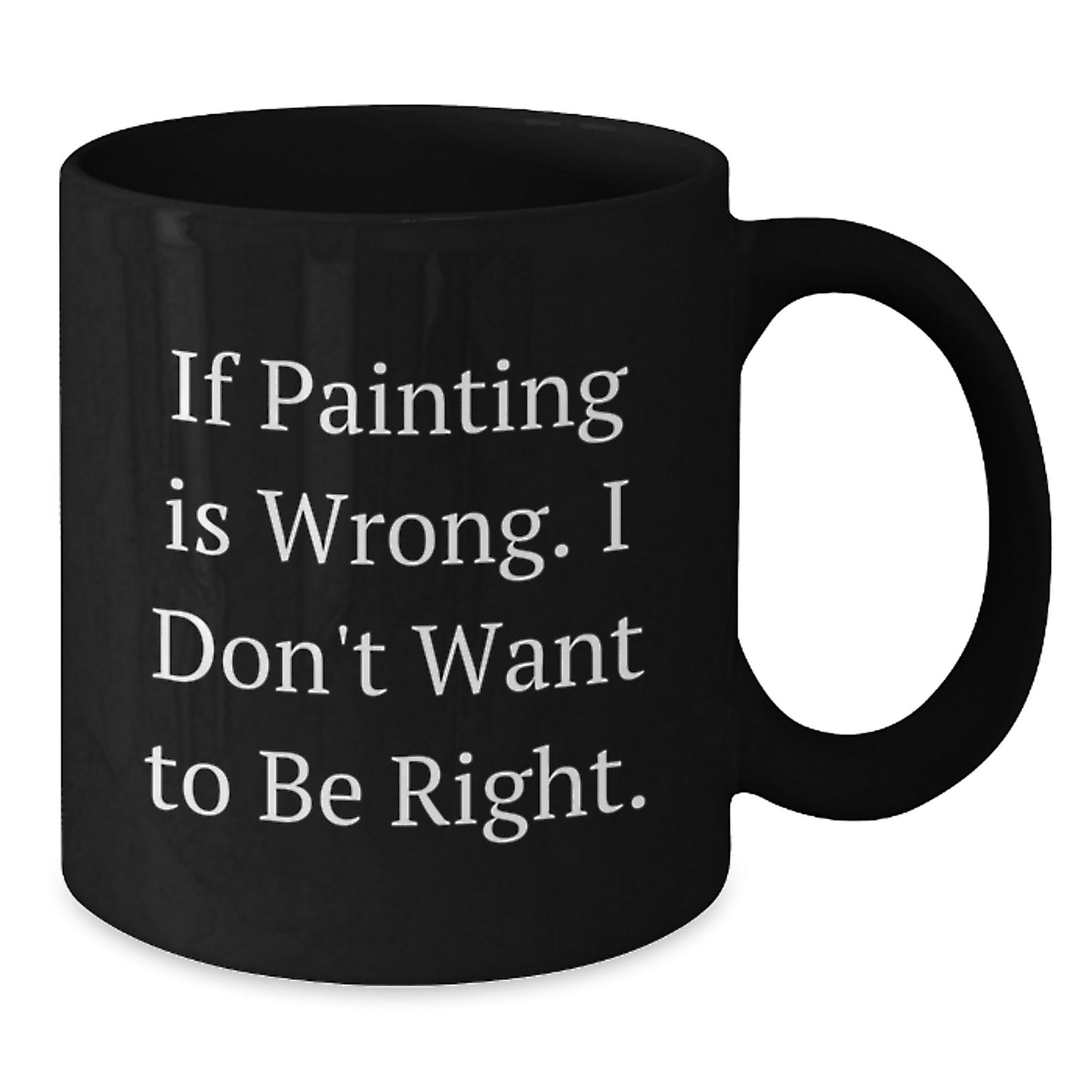 Funny Painting In Wrong, I Don't Want To Be Right Gifts from Family to Painting Enthusiasts, Black Ceramic Coffee Mug for Graduation, Gifts for Friends, Unique Graduation Gifts - Additional