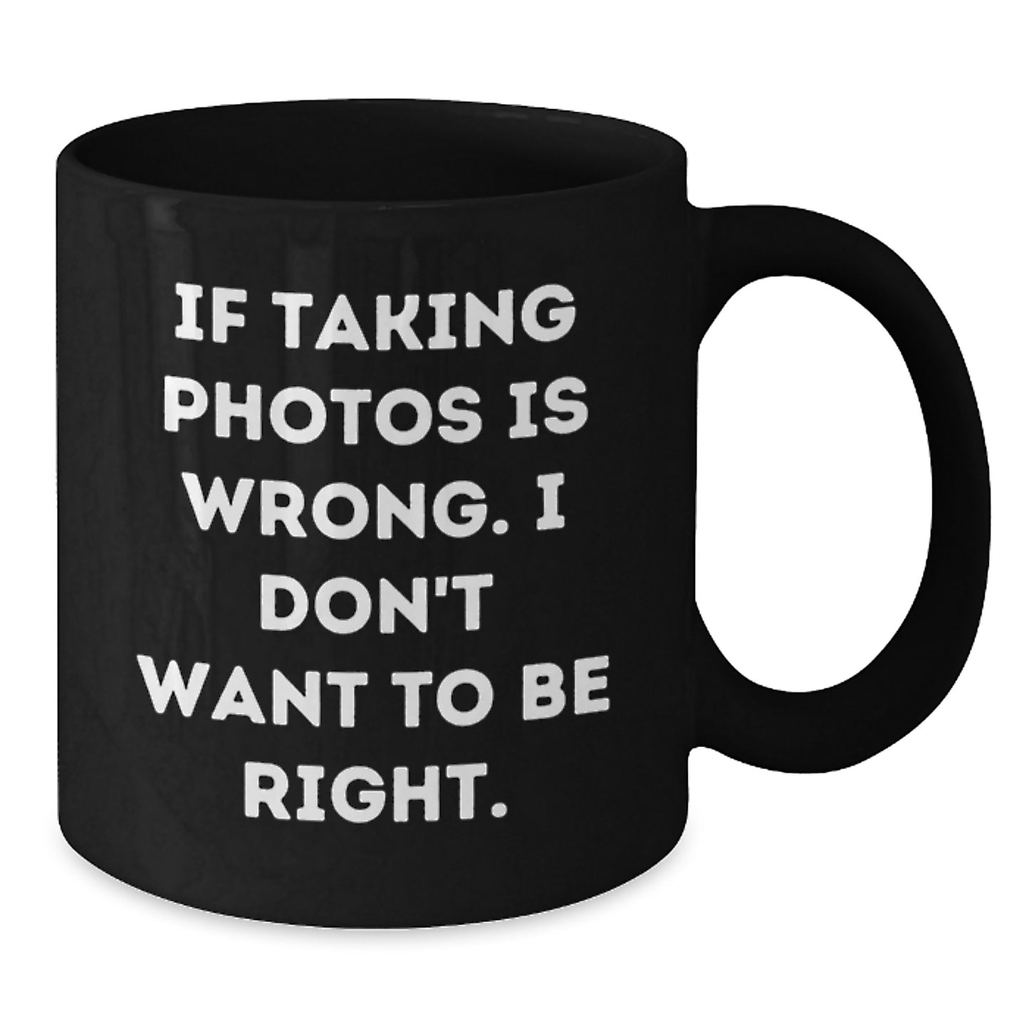 Funny Taking Photos Gifts from Friends for Graduation - If Taking Photos Is Wrong. I Don't Want To Be Right. Black Coffee Mug - Additional