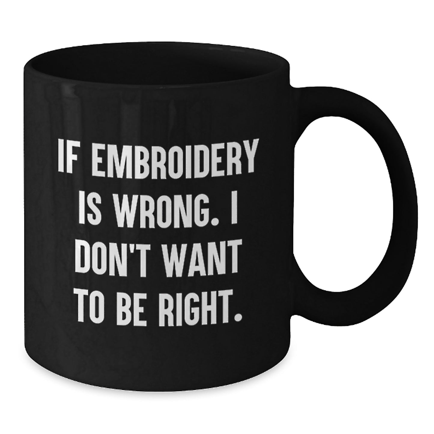 Embroidery Enthusiasts' Delight, Funny Graduation Gift for Friends, Black Coffee Mug - 'If Embroidery Is Wrong, I Don't Want To Be Right' - Gifts from Friends to Embroidery Lovers - Additional