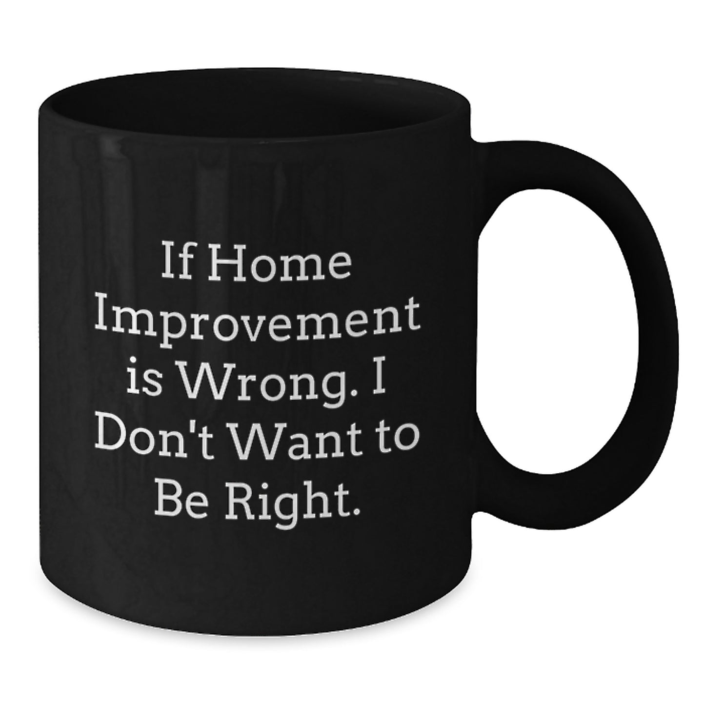 Home Improvement Gifts from Family to Friends, Funny Black Coffee Mug for Graduation, If Home Improvement Is Wrong, I Don't Want to Be Right, Home Improvement Enthusiasts and Their Loved Ones - Additional