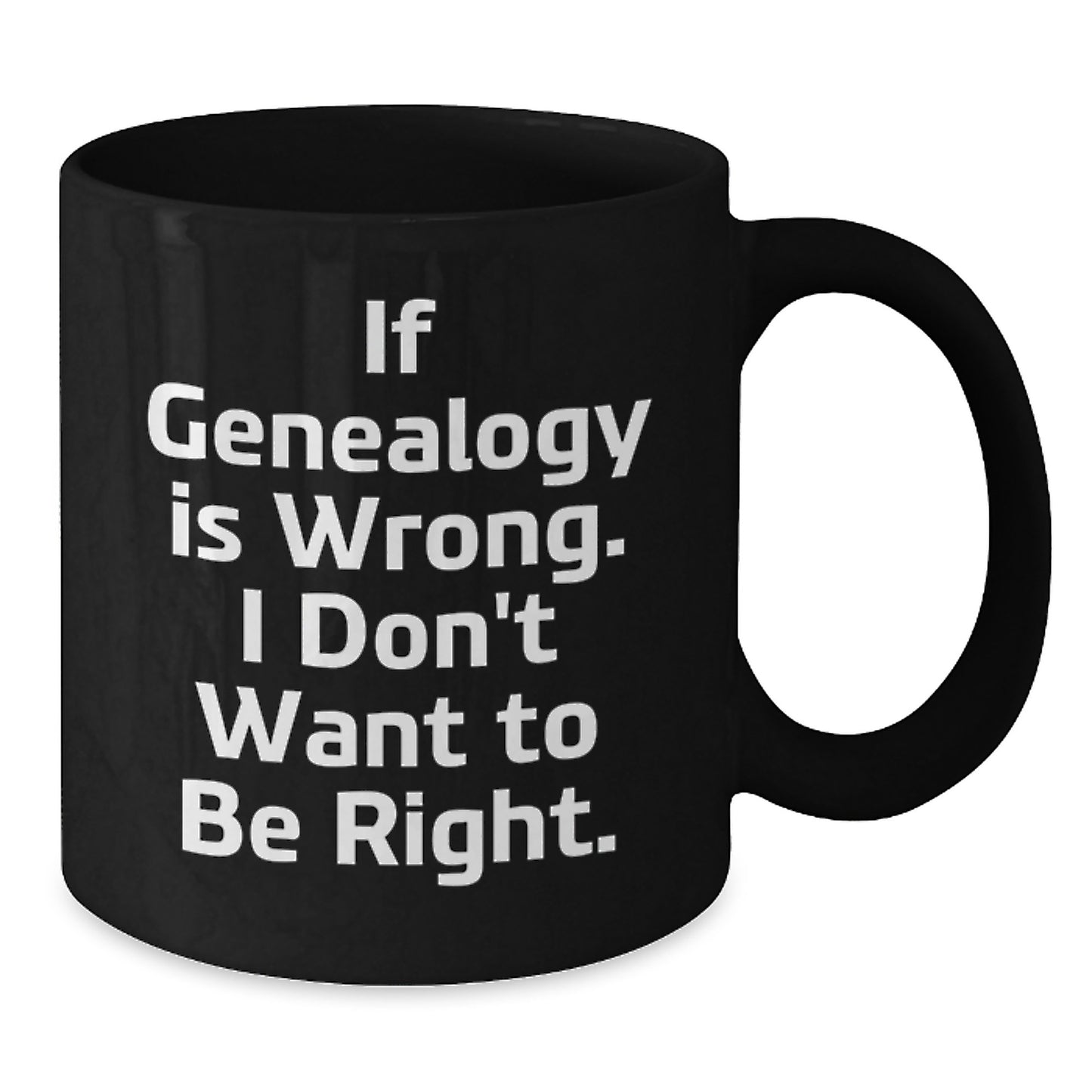 Genealogy Enthusiasts Funny Gifts from Family and Friends - If Genealogy Is Wrong. I Don't Want To Be Right. Black Coffee Mug for Graduation Unique Gifts - Additional