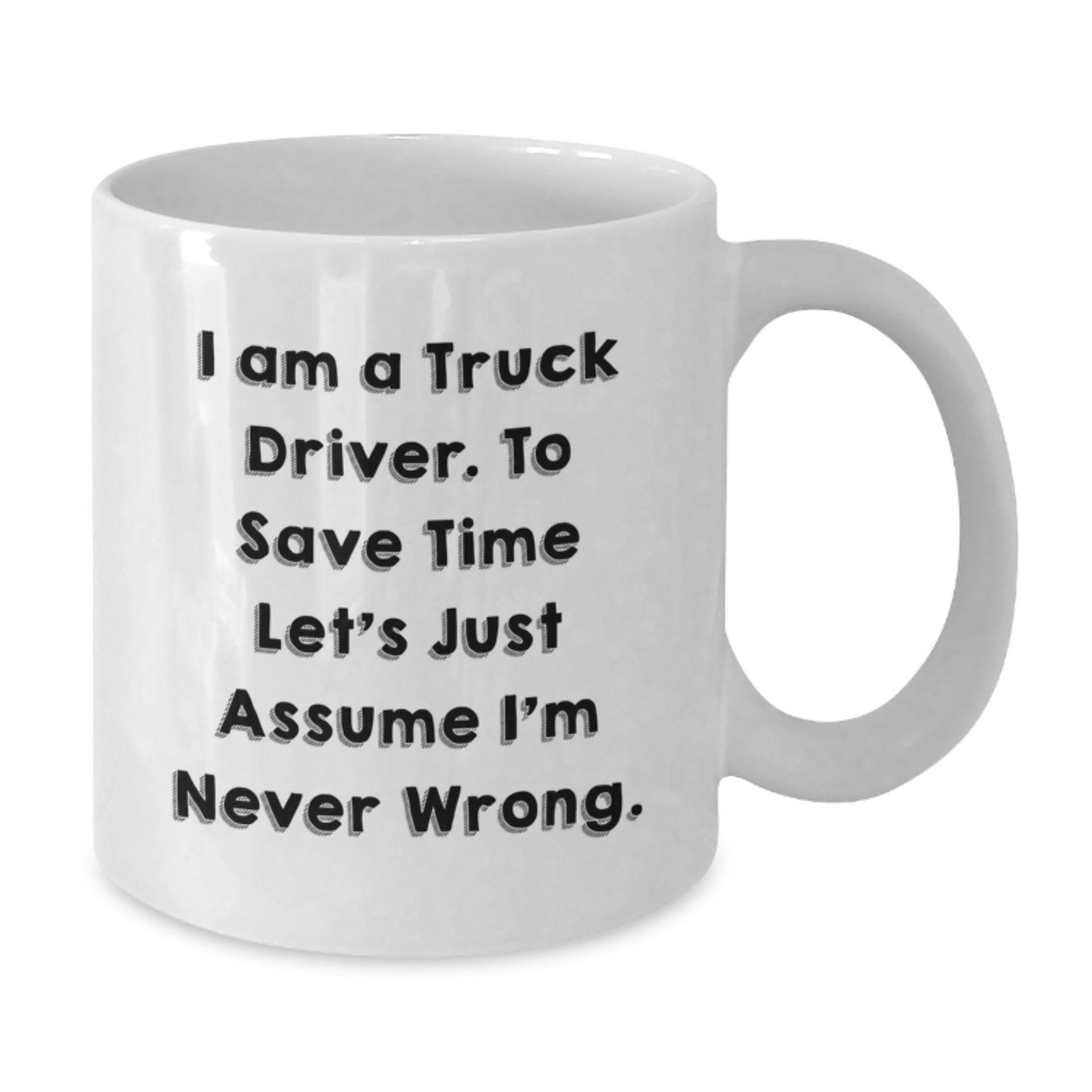 Truck Driver Humor Gifts from Friends - Funny White Coffee Mug - 'I'm Never Wrong' - Birthday Unique Gifts for Him - Additional