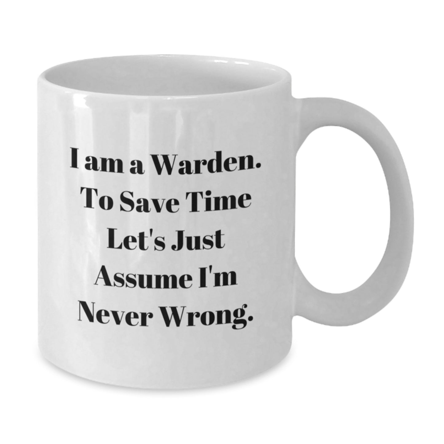 Funny Warden White Coffee Mug Gifts from Men to Warden Friends on Birthday - 'I Am A Warden. To Save Time Let's Just Assume I'm Never Wrong.' - Additional