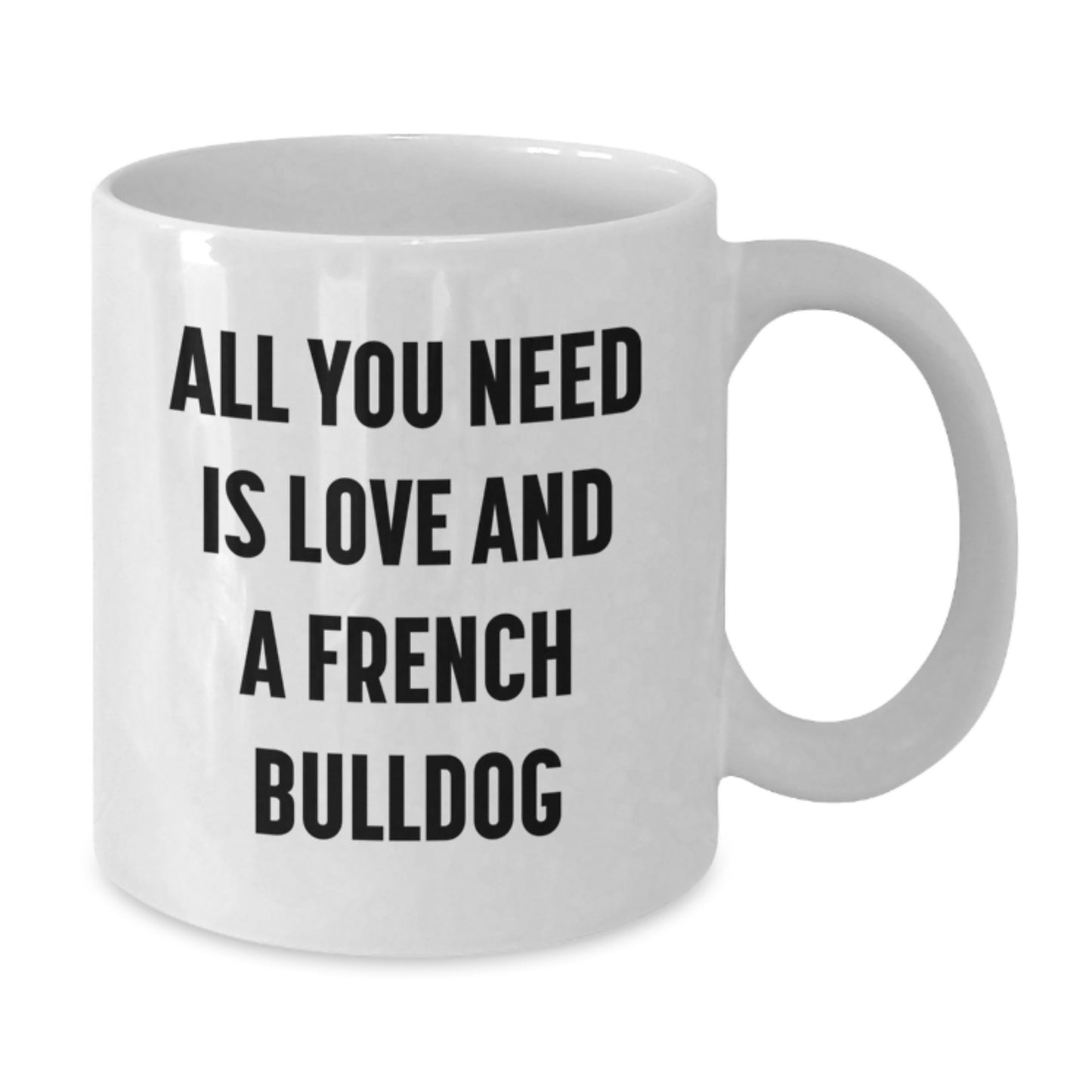 French Bulldog Love Gifts for Men, Women, Coworkers, or Family - All You Need is Love and a French Bulldog White Coffee Mug - Additional