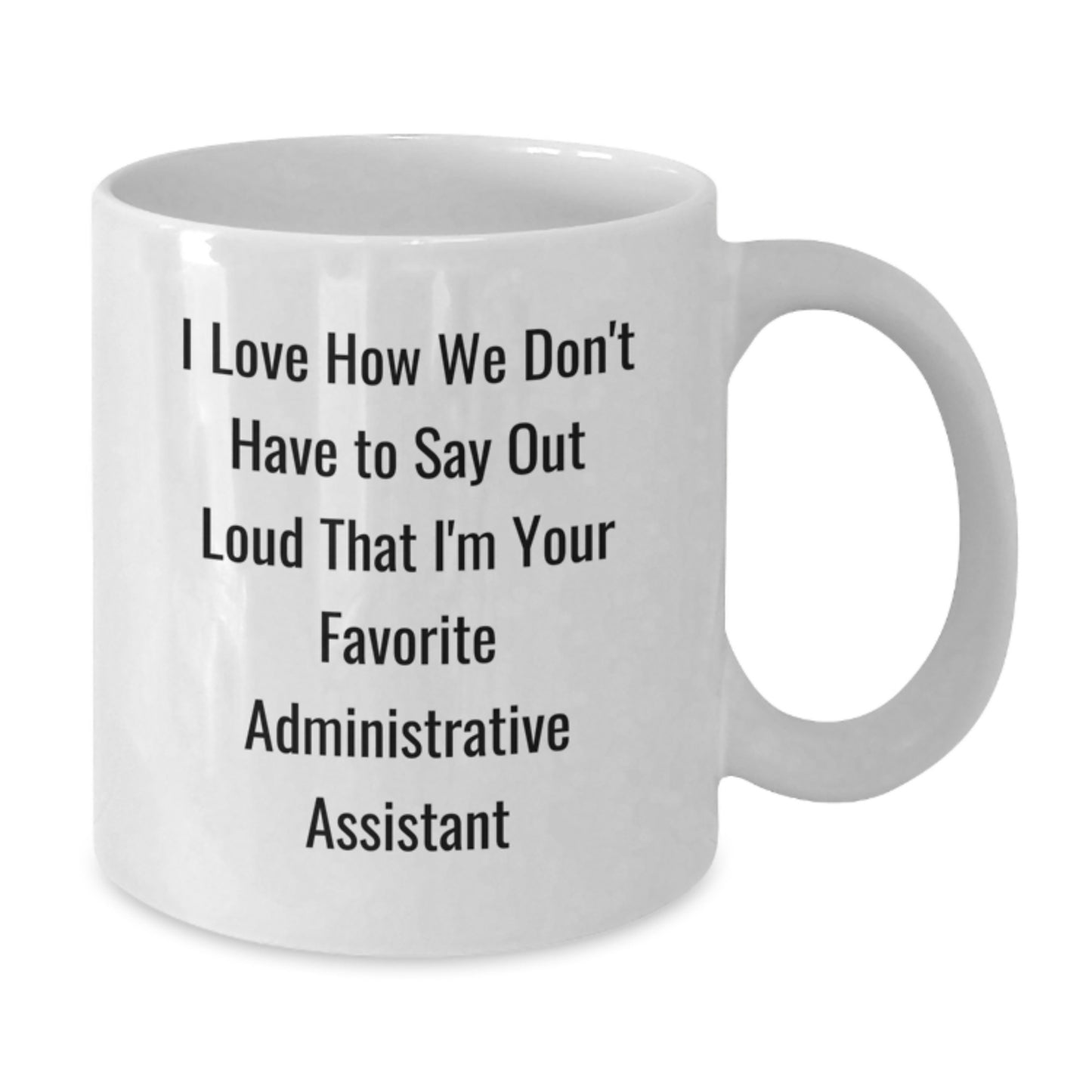 Funny Administrative Assistant Gifts from Friends or Coworkers - I Love How We Don't Have To Say Out Loud That I'm Your Favorite Administrative Assistant White Coffee Mug for Graduation - Additional