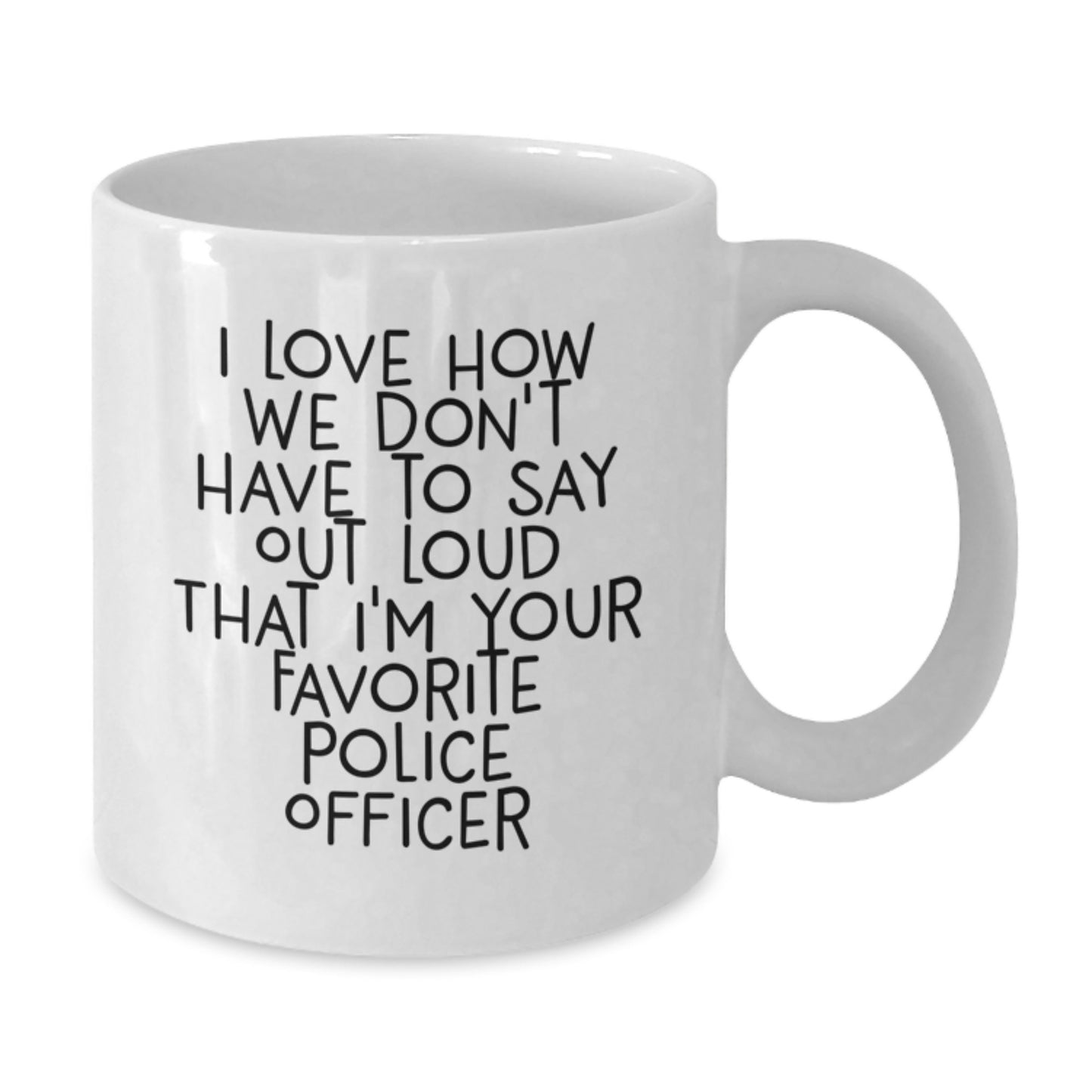 Funny Police Officer Gifts from Friends - 'I Love How We Don't Have To Say Out Loud That I'm Your Favorite Police Officer' on White Coffee Mug for Graduation - Additional