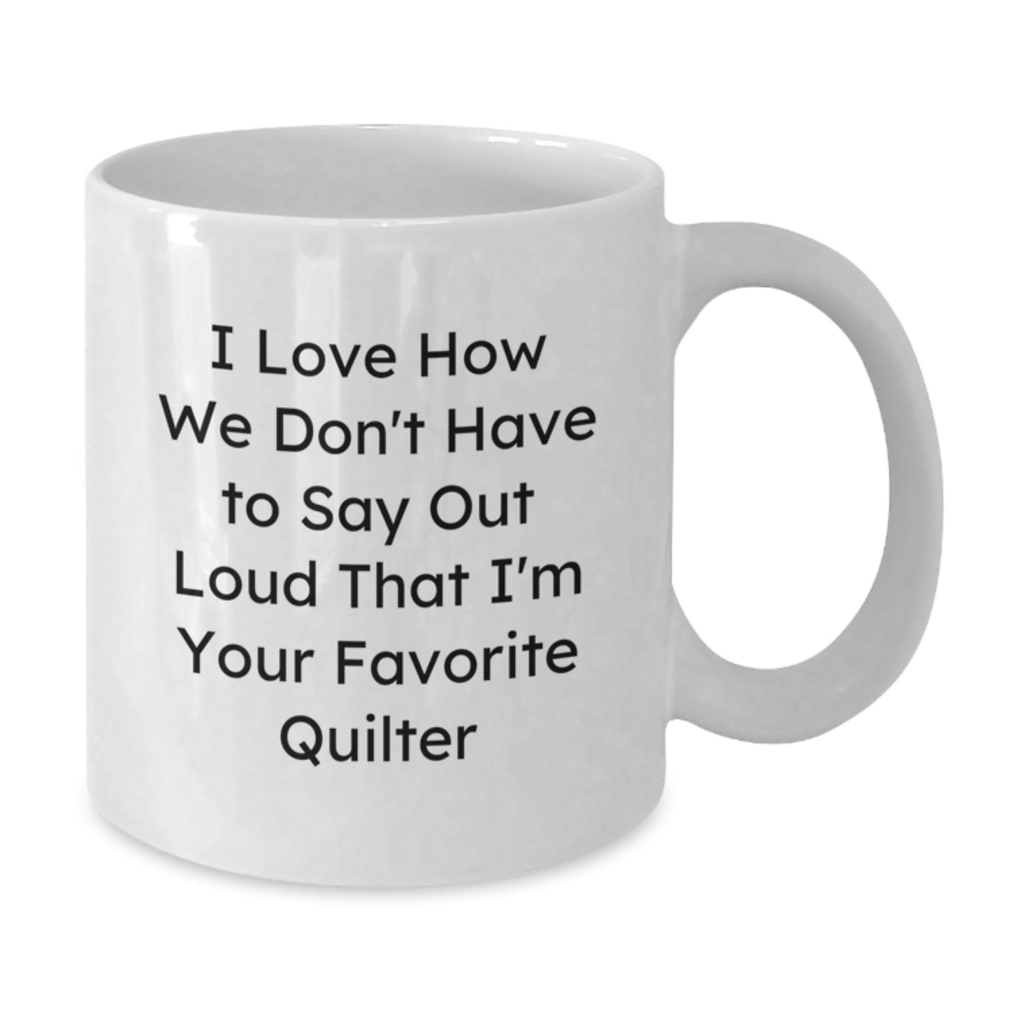 Funny Quilter Gifts from Family - I Love How We Don't Have To Say Out Loud That I'm Your Favorite Quilter White Coffee Mug for Graduation - Additional