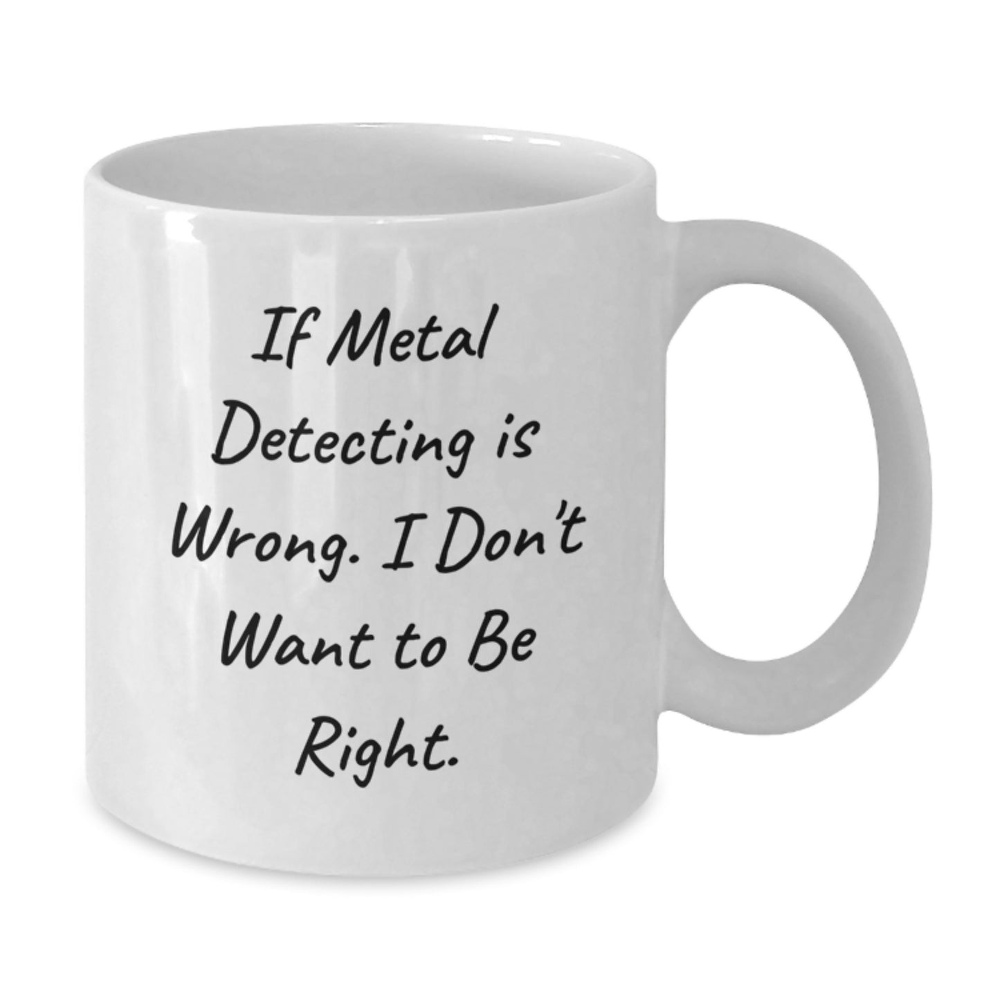 Metal Detecting Humor Funny Gifts from Friends, Gifts for Metal Detecting Enthusiasts, White Coffee Mug for Graduation, If Metal Detecting Is Wrong. I Don't Want To Be Right. - Additional