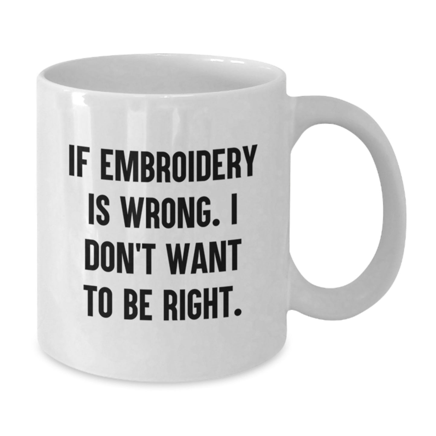 Funny Embroidery Gifts, White Coffee Mug for Graduation 'If Embroidery Is Wrong, I Don't Want To Be Right', Gifts from Family Friends Coworkers to Embroidery Lovers - Additional
