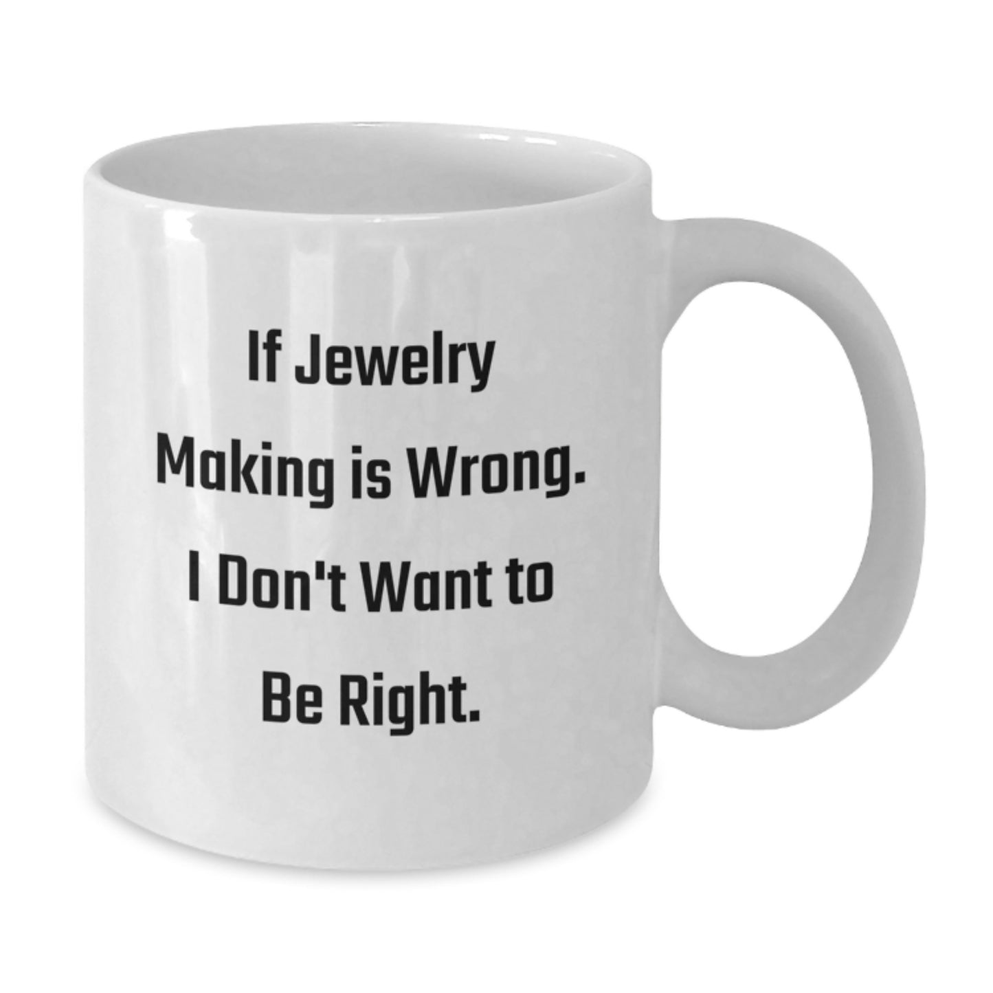 Jewelry Making Inspiration Gifts from Friends for Graduation Unique Funny White Coffee Mug, 'If Jewelry Making Is Wrong. I Don't Want To Be Right.' - Additional