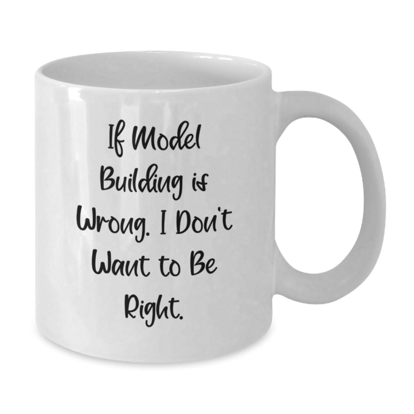 Funny Model Building Gifts for Graduates from Friends - White Coffee Mug with 'If Model Building Is Wrong. I Don't Want To Be Right.' Quote - Additional