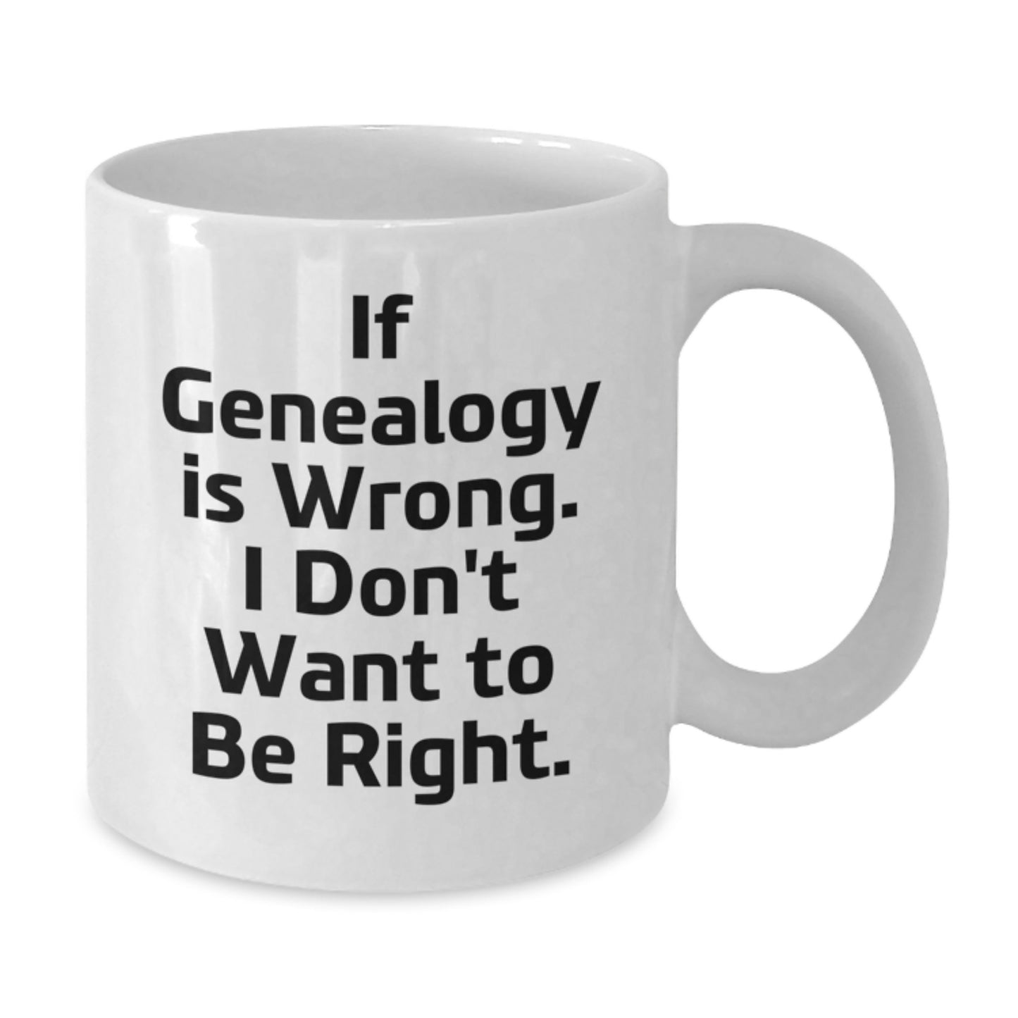 Genealogy Gifts for Men, Funny White Coffee Mug for Graduation, 'If Genealogy Is Wrong. I Don't Want To Be Right.' Gifts from Men to Family - Additional