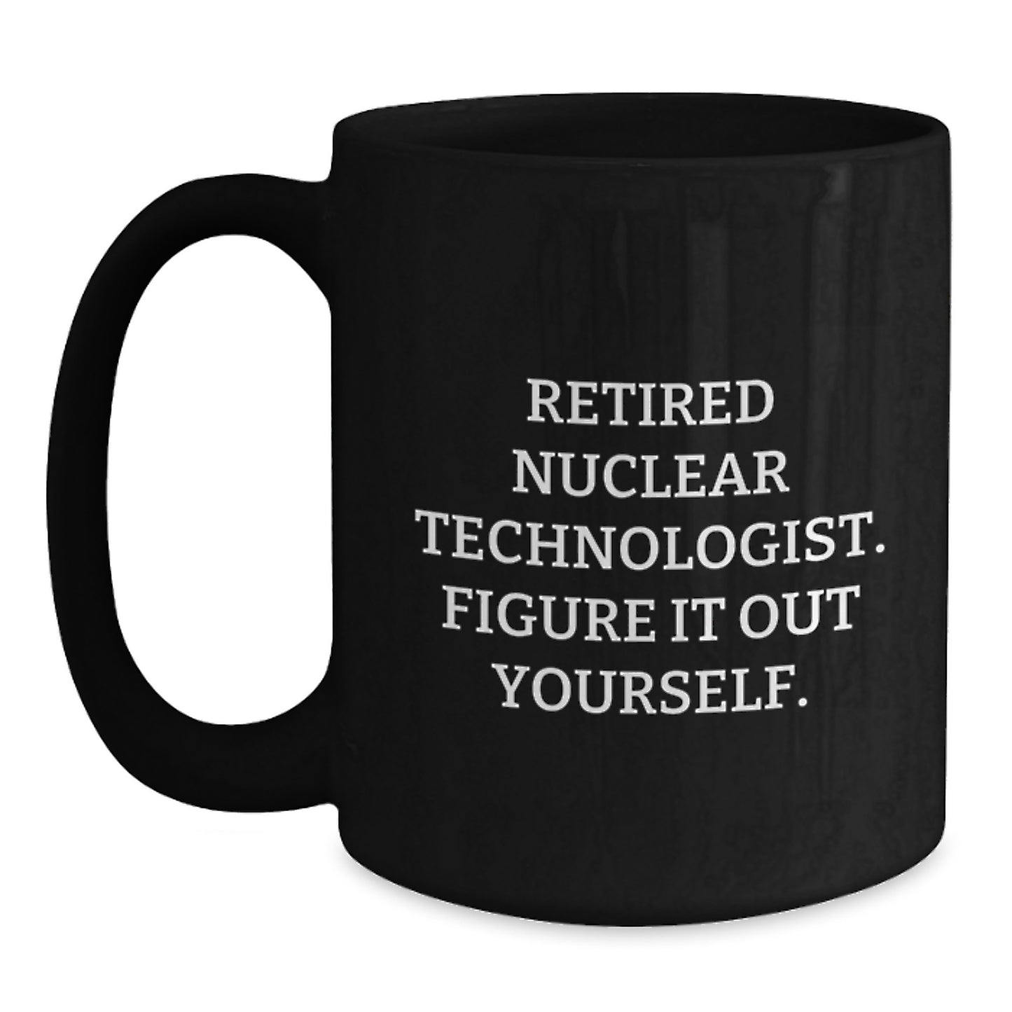 Nuclear Technologist Gifts from Family - Funny Quote Black Coffee Mug, Graduation Unique Gifts for Men, Women, Coworkers, Friends - Main