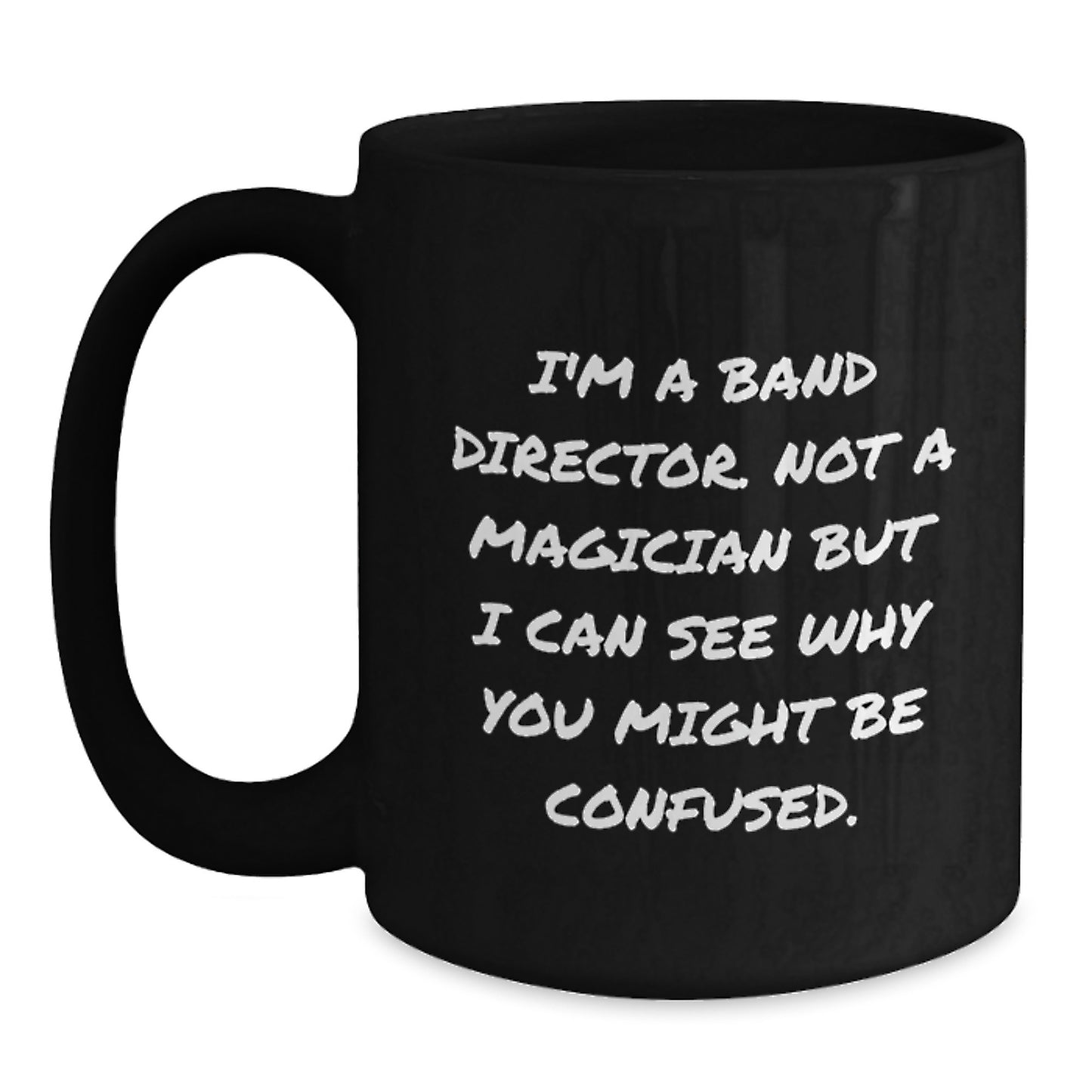 Funny Band Director Birthday Unique Gifts from Friends for Him, I'm A Band Director. Not A Magician But I Can See Why You Might Be Confused. Black Coffee Mug, 11oz or 15oz - Main