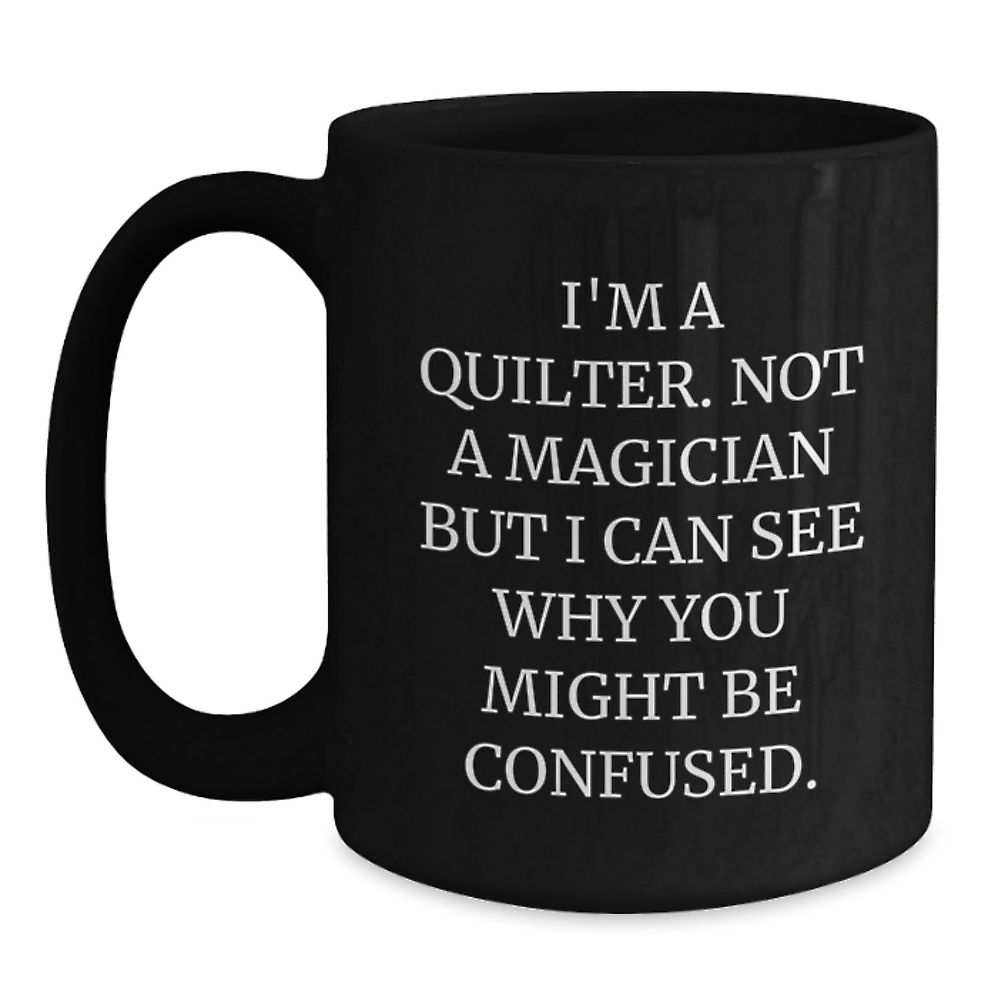 Quilter Gifts from Friends, 'I'm A Quilter. Not A Magician But I Can See Why You Might Be Confused.' Funny Black Coffee Mug for Graduation - Main