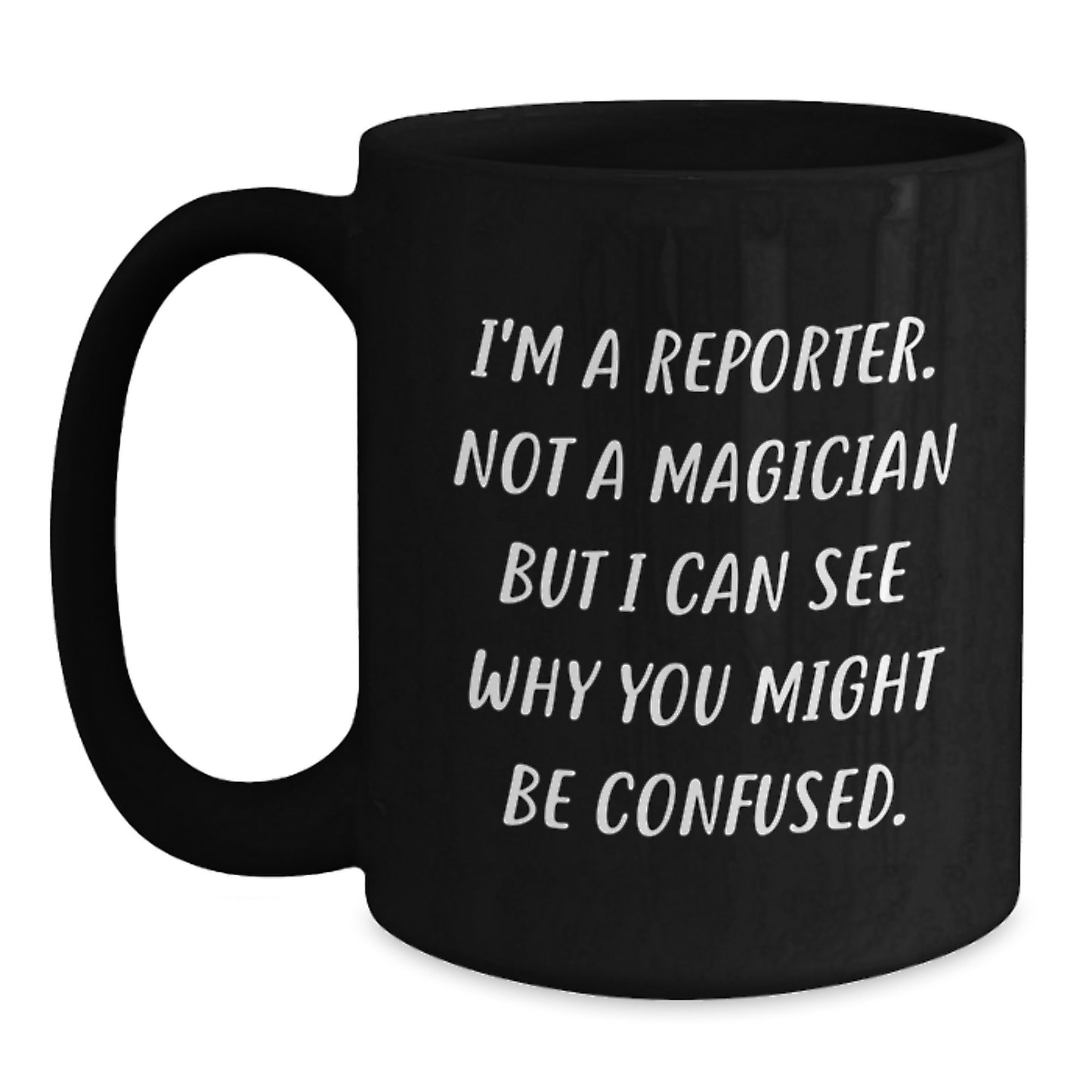 Funny Reporter Gifts from Men to Reporter Friends, 'I'm A Reporter. Not A Magician But I Can See Why You Might Be Confused.', Black Coffee Mug for Graduation Unique Gifts - Main