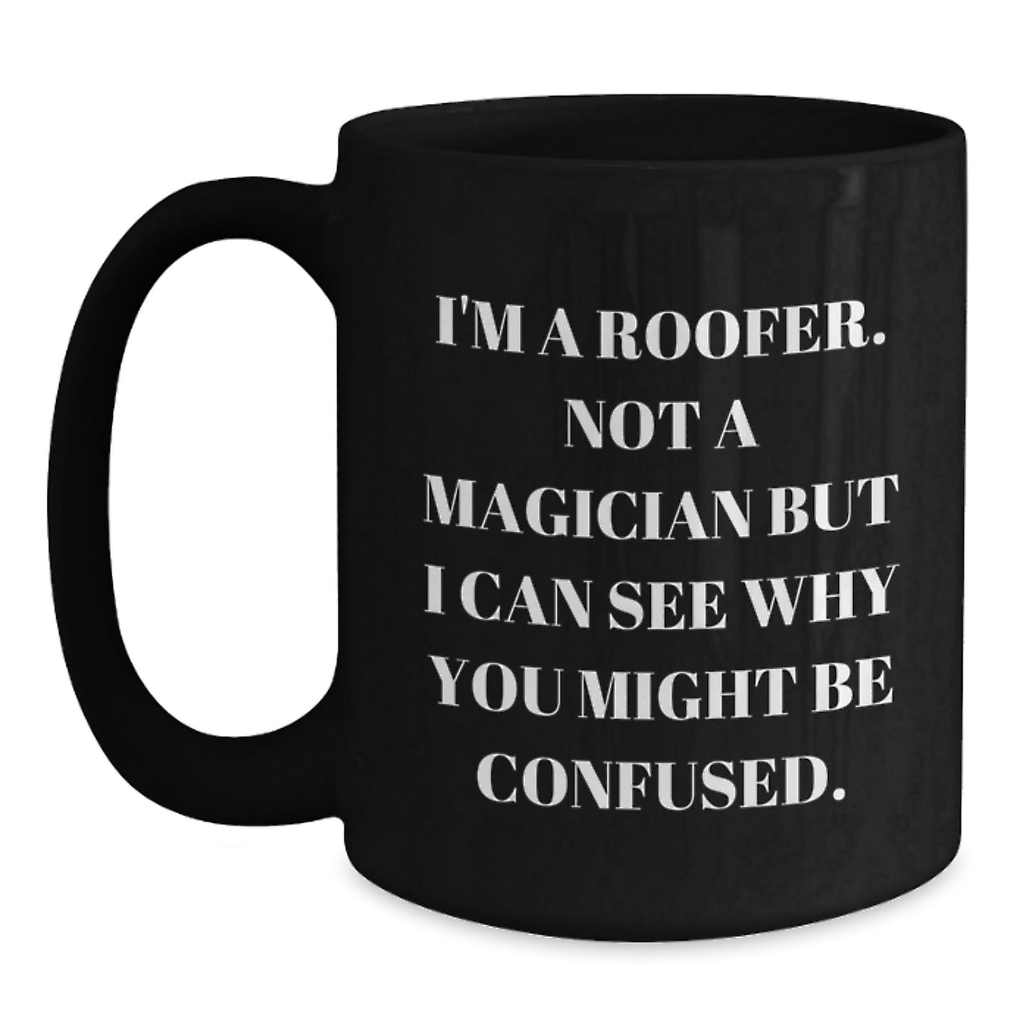 Roofer Humor, Funny Graduation Gift from Friends for Him, Black Coffee Mug, I'm A Roofer. Not A Magician But I Can See Why You Might Be Confused., Unique Gifts for Men - Main