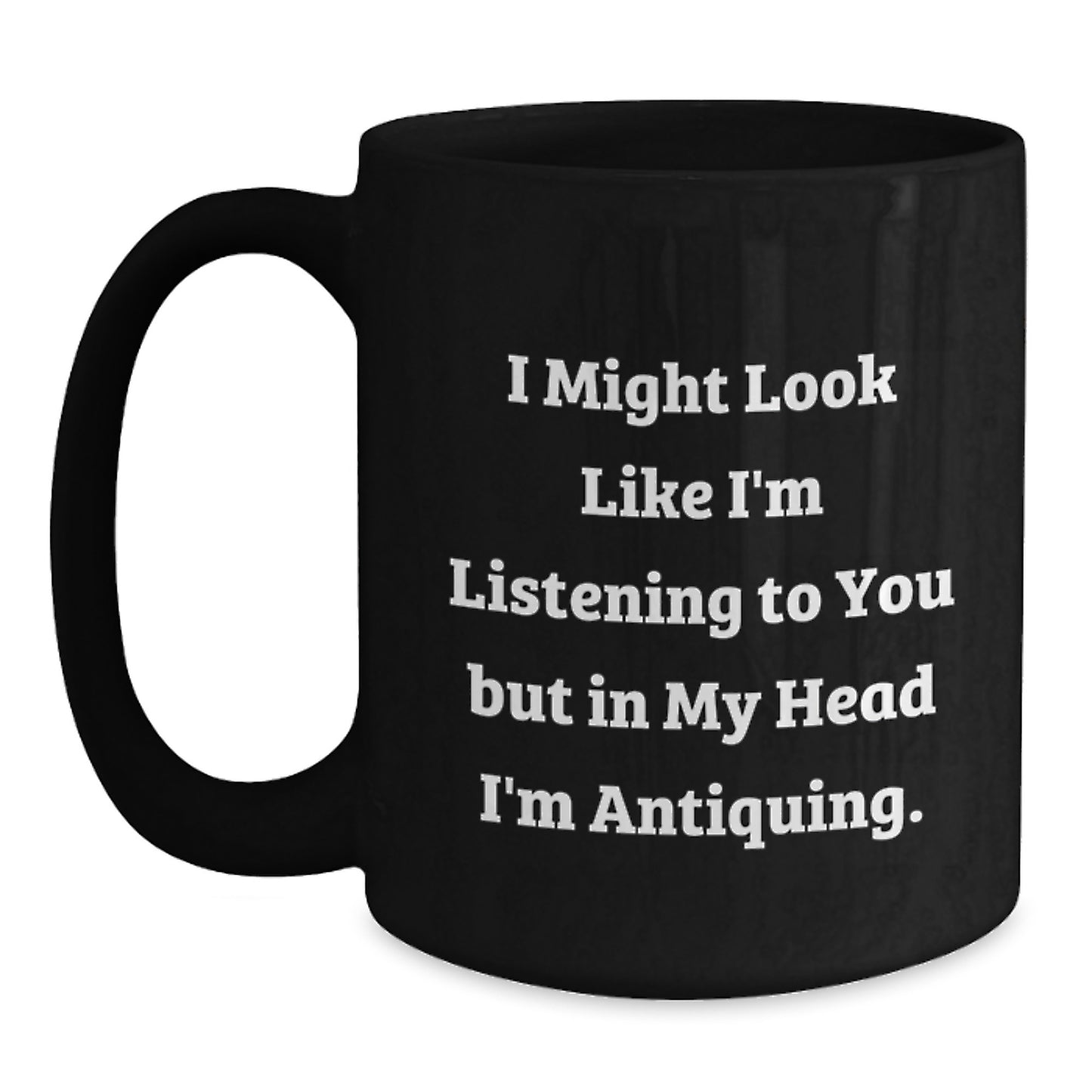 Funny Antiquing Humor Black Coffee Mug Gifts for Antiquing Enthusiasts from Friends and Family on Birthday, 'I Might Look Like I'm Listening...' - Main