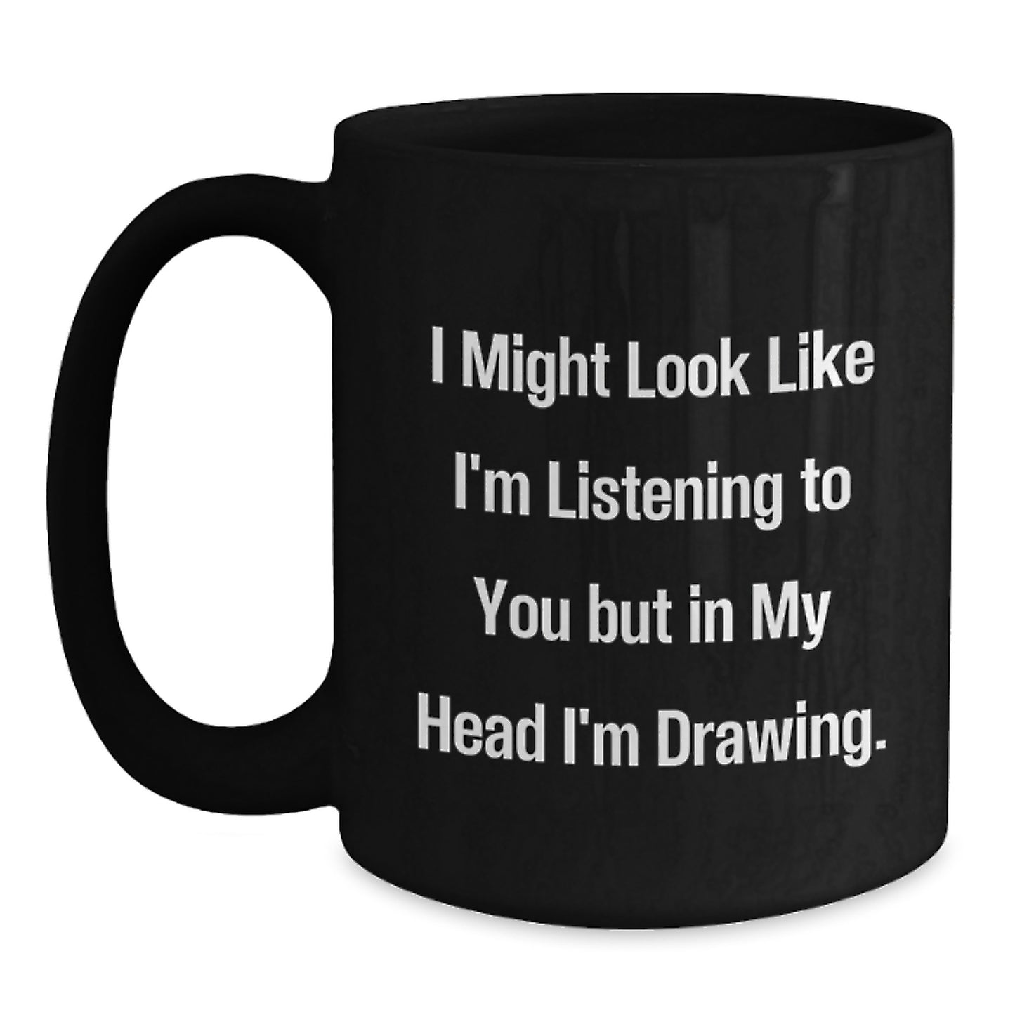 Funny Drawing Enthusiasts Gifts from Friends or Family, Black Coffee Mug for Birthday Unique Gifts, 'I Might Look Like I'm Listening To You But In My Head I'm Drawing.' - Main