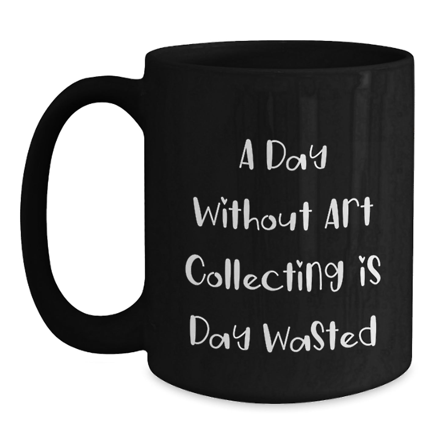 Funny Art Collecting Gifts for Birthday, 'A Day Without Art Collecting Is Day Wasted' Quote on Black Coffee Mug, Gifts from Friends for Art Collecting Enthusiasts, Gifts for Art Collecting Men - Main