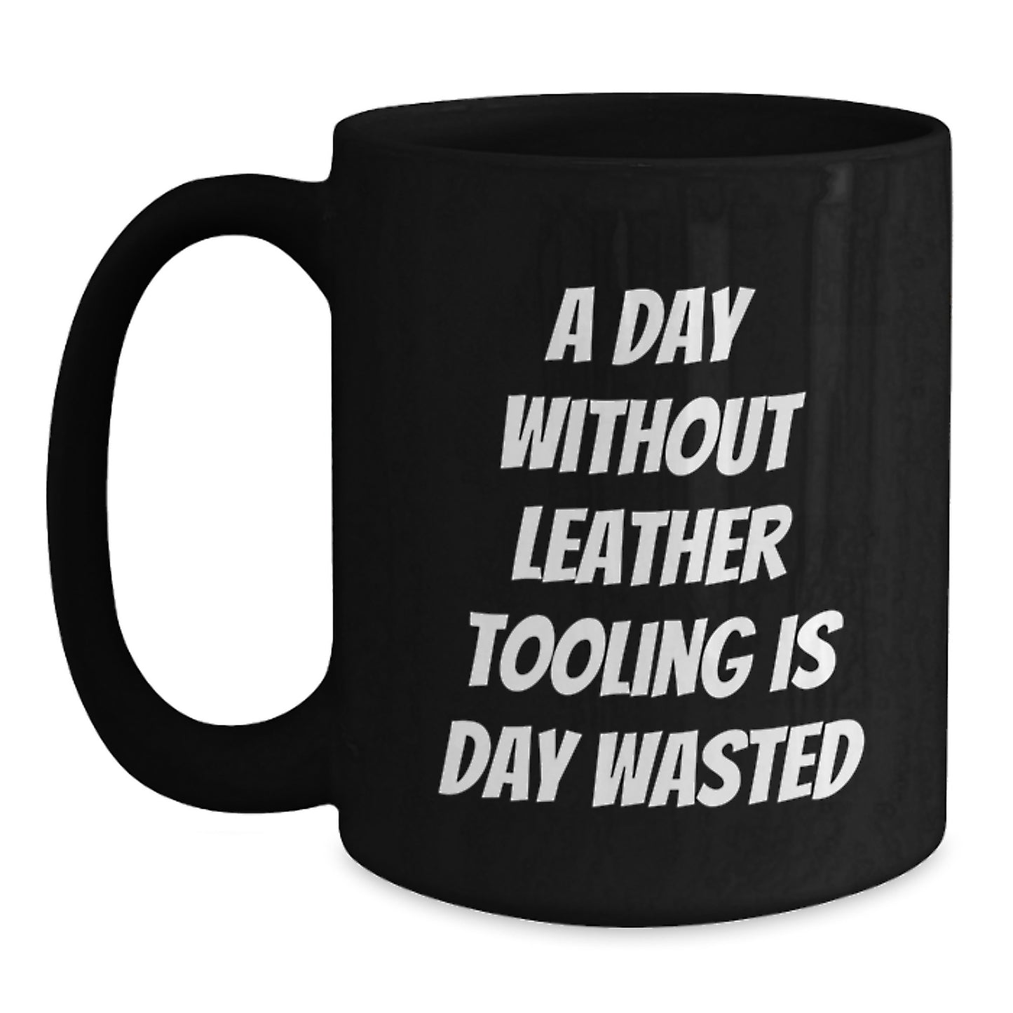Funny Leather Tooling Gifts for Men, 'A Day Without Leather Tooling Is Day Wasted' Black Coffee Mug, Gifts from Friends, Unique Birthday Unique Gifts - Main