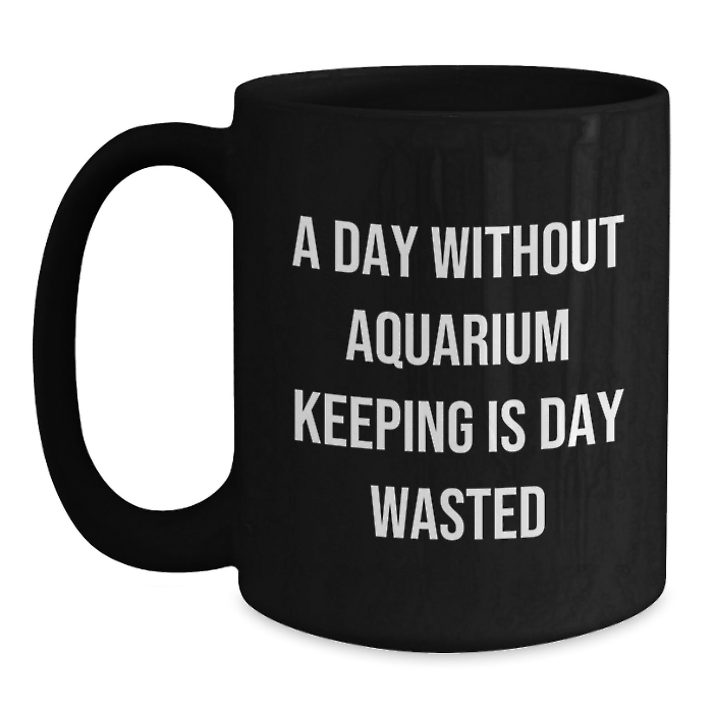 Funny Aquarium Keeping Enthusiasts Gifts from Friends for Birthday, 'A Day Without Aquarium Keeping Is Day Wasted' Black Coffee Mug, 11oz or 15oz - Main