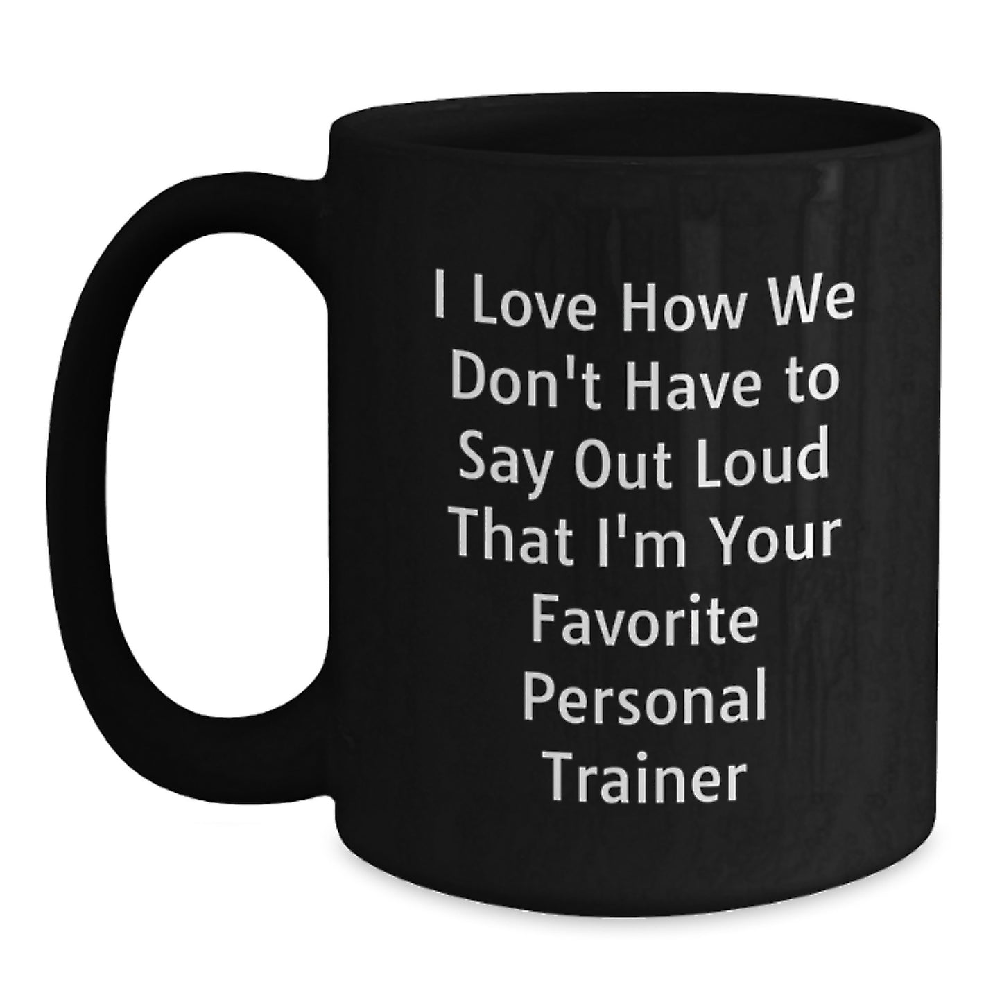 Funny Personal Trainer Mugs Gifts from Friends to Favorite Trainers on Graduation Day, 'I Love How We Don't Have To Say Out Loud That I'm Your Favorite Personal Trainer' - Main