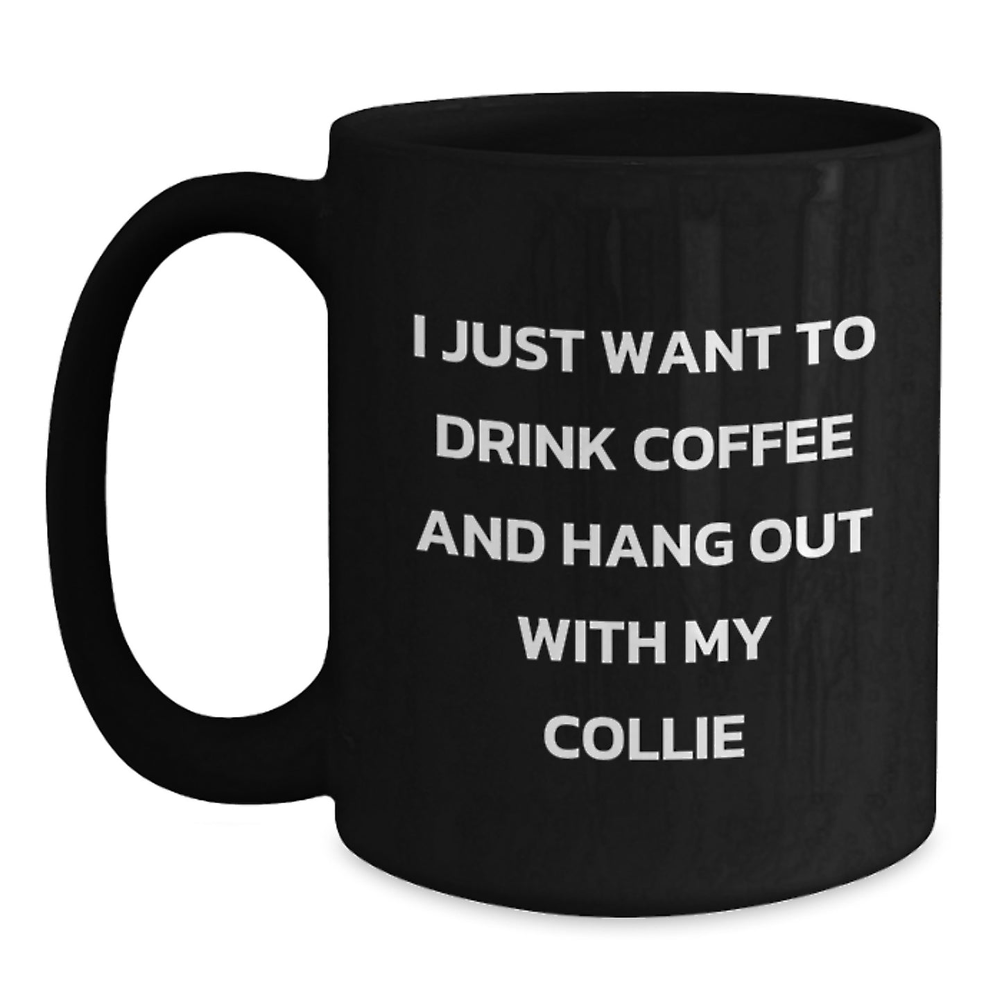 Collie Dog Lovers Funny Gift Black Coffee Mug for Friends from Men to Family, I Just Want To Drink Coffee And Hang Out With My Collie - Main