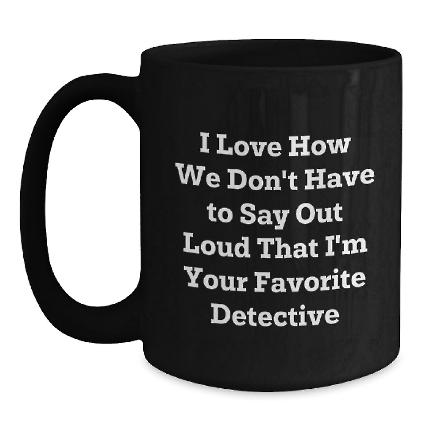 Detective Gifts from Friends, Funny 'I Love How We Don't Have To Say Out Loud That I'm Your Favorite Detective' Black Coffee Mugs for Birthday, Gifts for Detective - Main