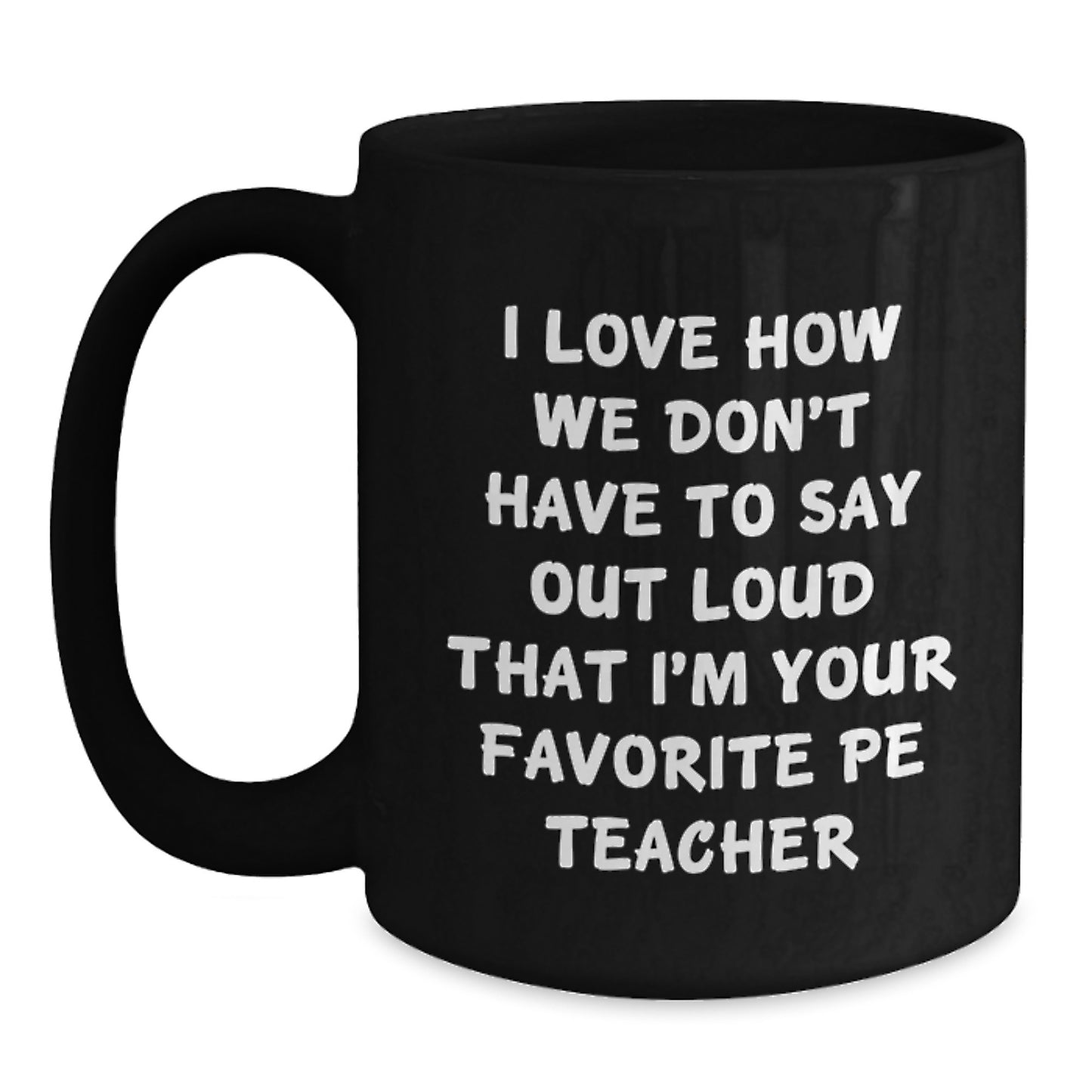 Funny PE Teacher Gifts from Friends for Birthday - I Love How We Don't Have To Say Out Loud That I'm Your Favorite PE Teacher - Black Coffee Mug - Main