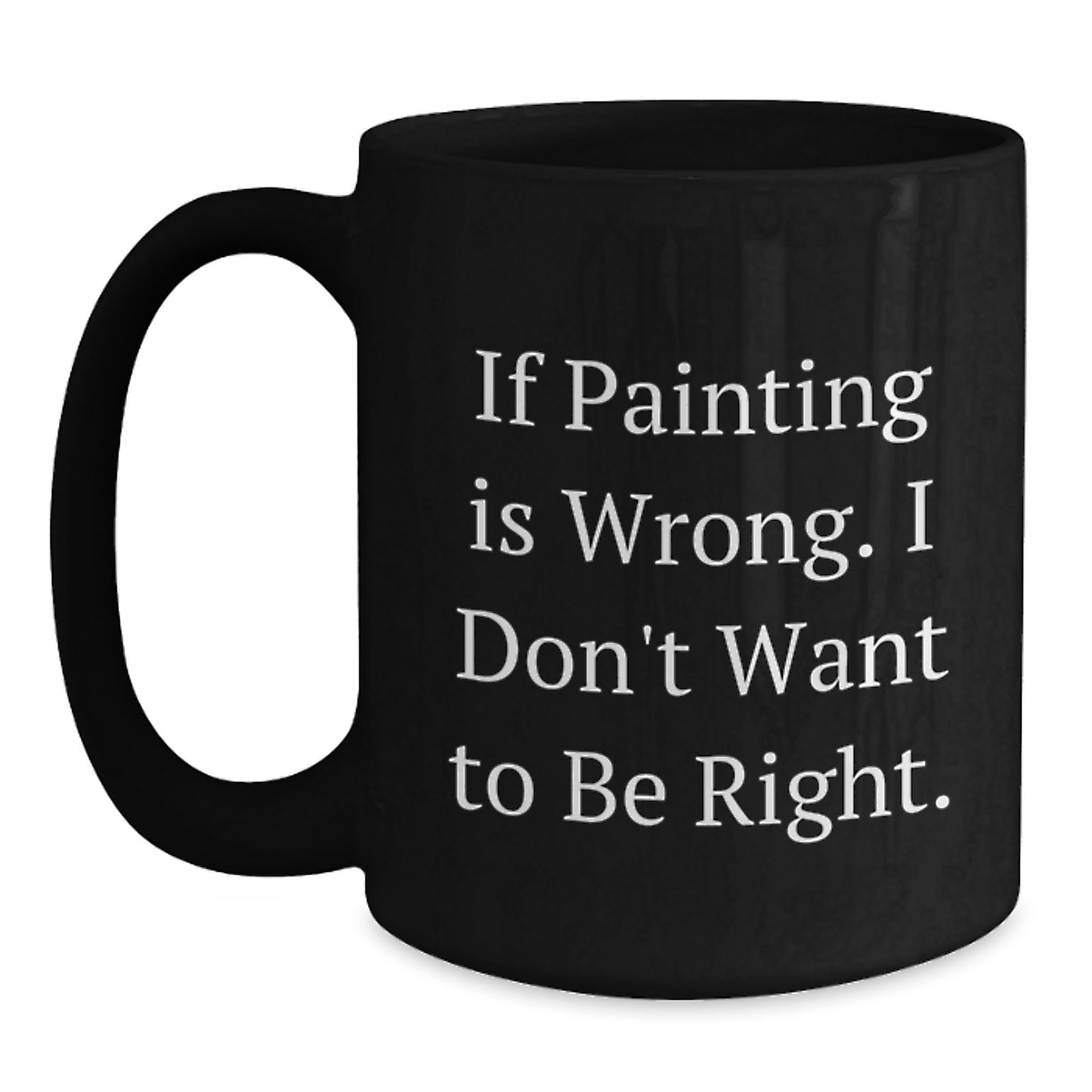 Funny Painting In Wrong, I Don't Want To Be Right Gifts from Family to Painting Enthusiasts, Black Ceramic Coffee Mug for Graduation, Gifts for Friends, Unique Graduation Gifts - Main