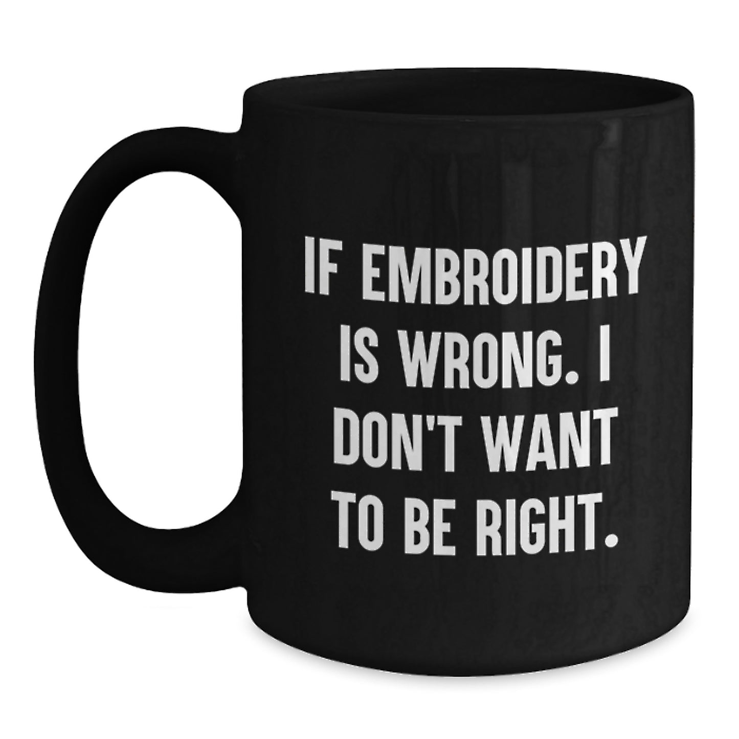 Embroidery Enthusiasts' Delight, Funny Graduation Gift for Friends, Black Coffee Mug - 'If Embroidery Is Wrong, I Don't Want To Be Right' - Gifts from Friends to Embroidery Lovers - Main