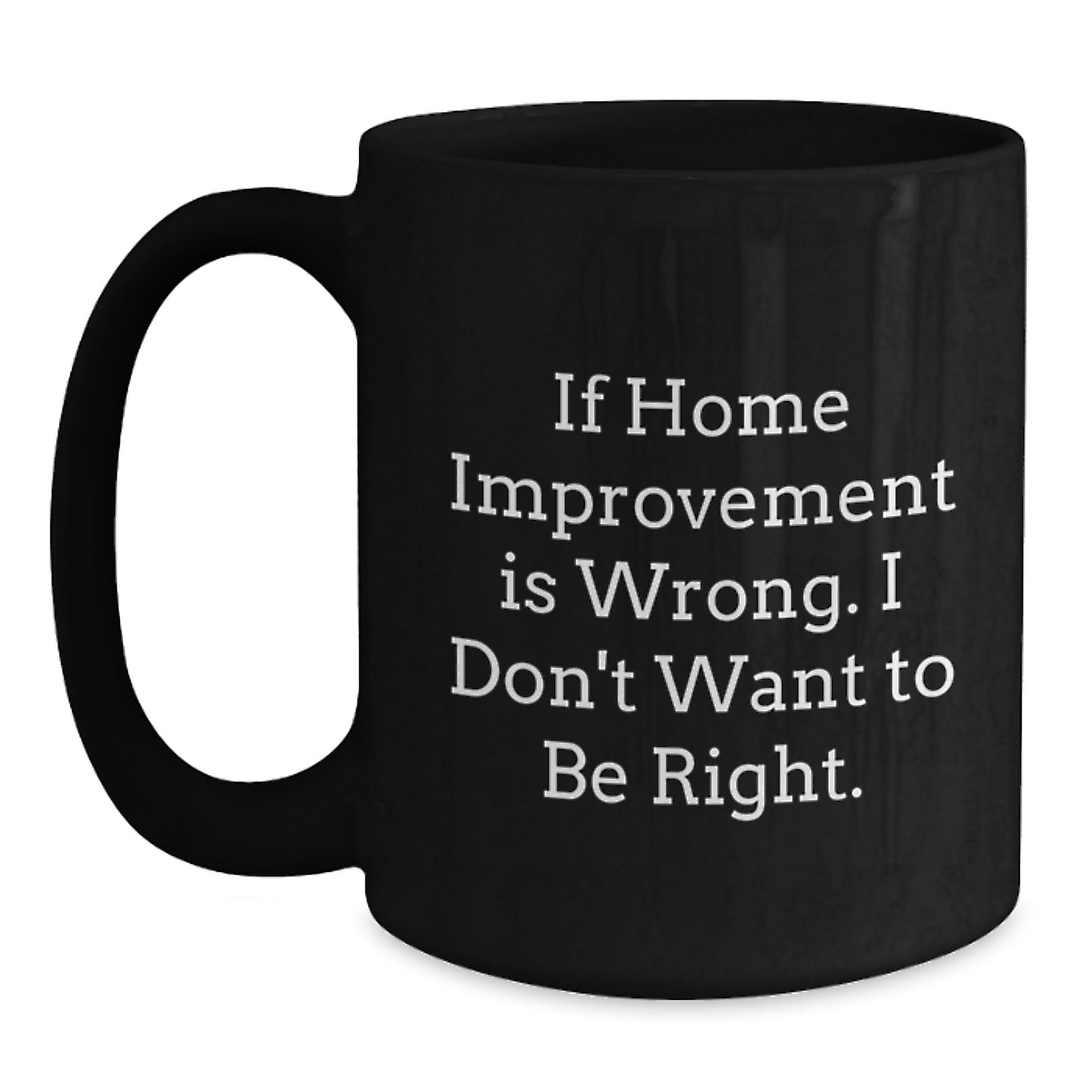 Home Improvement Gifts from Family to Friends, Funny Black Coffee Mug for Graduation, If Home Improvement Is Wrong, I Don't Want to Be Right, Home Improvement Enthusiasts and Their Loved Ones - Main