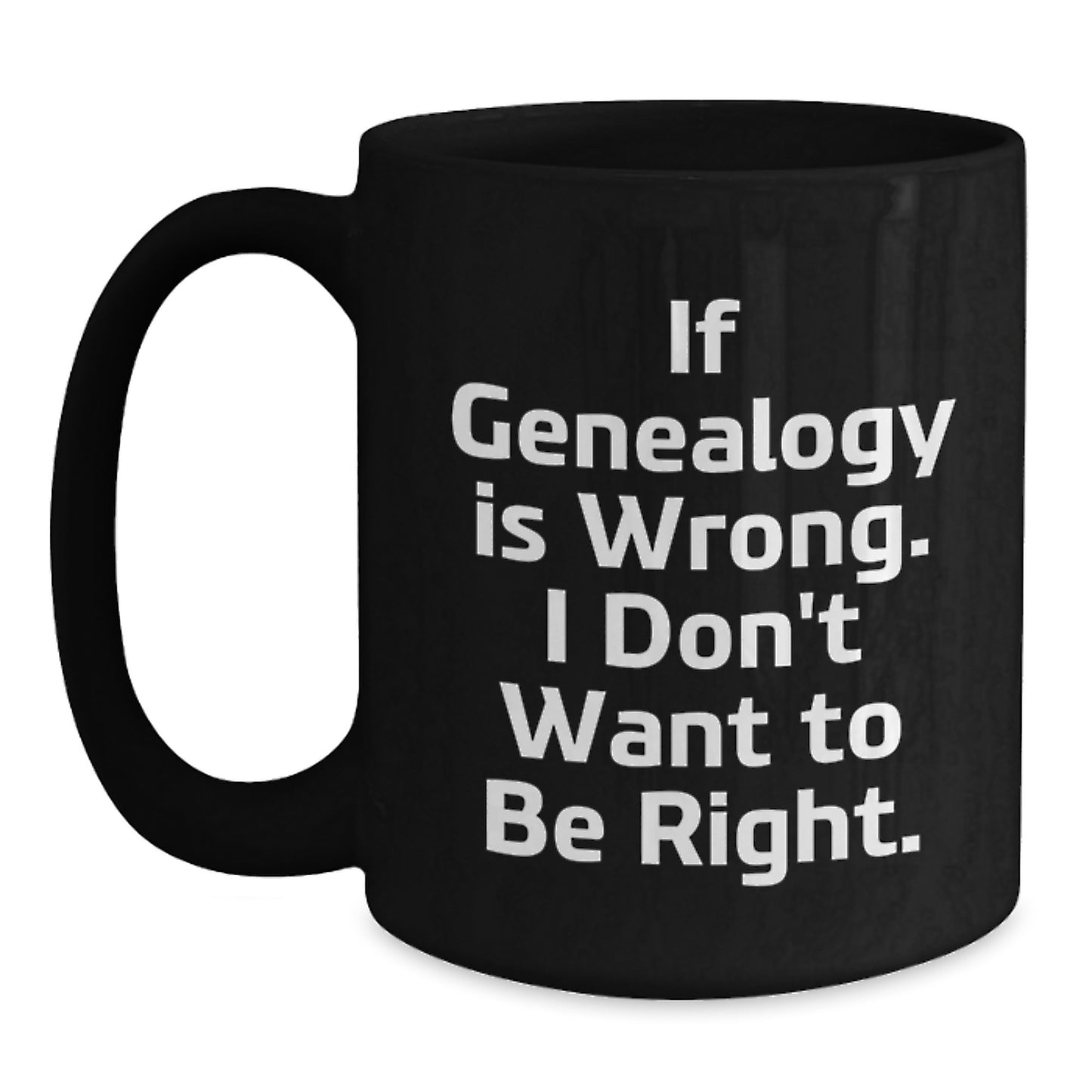 Genealogy Enthusiasts Funny Gifts from Family and Friends - If Genealogy Is Wrong. I Don't Want To Be Right. Black Coffee Mug for Graduation Unique Gifts - Main