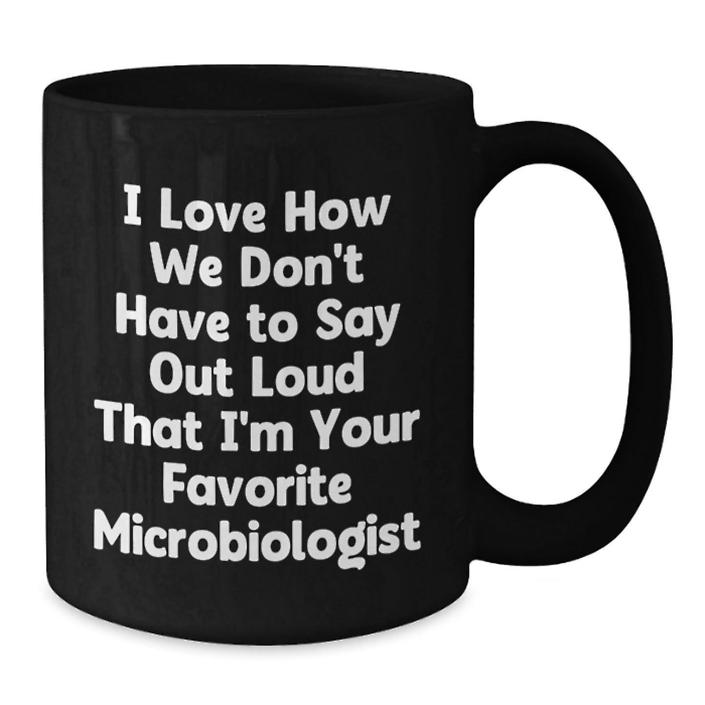 Funny Microbiologist Gifts from Friends for Graduation Unique Black Coffee Mugs I Love How We Don't Have To Say Out Loud That I'm Your Favorite Microbiologist - Additional