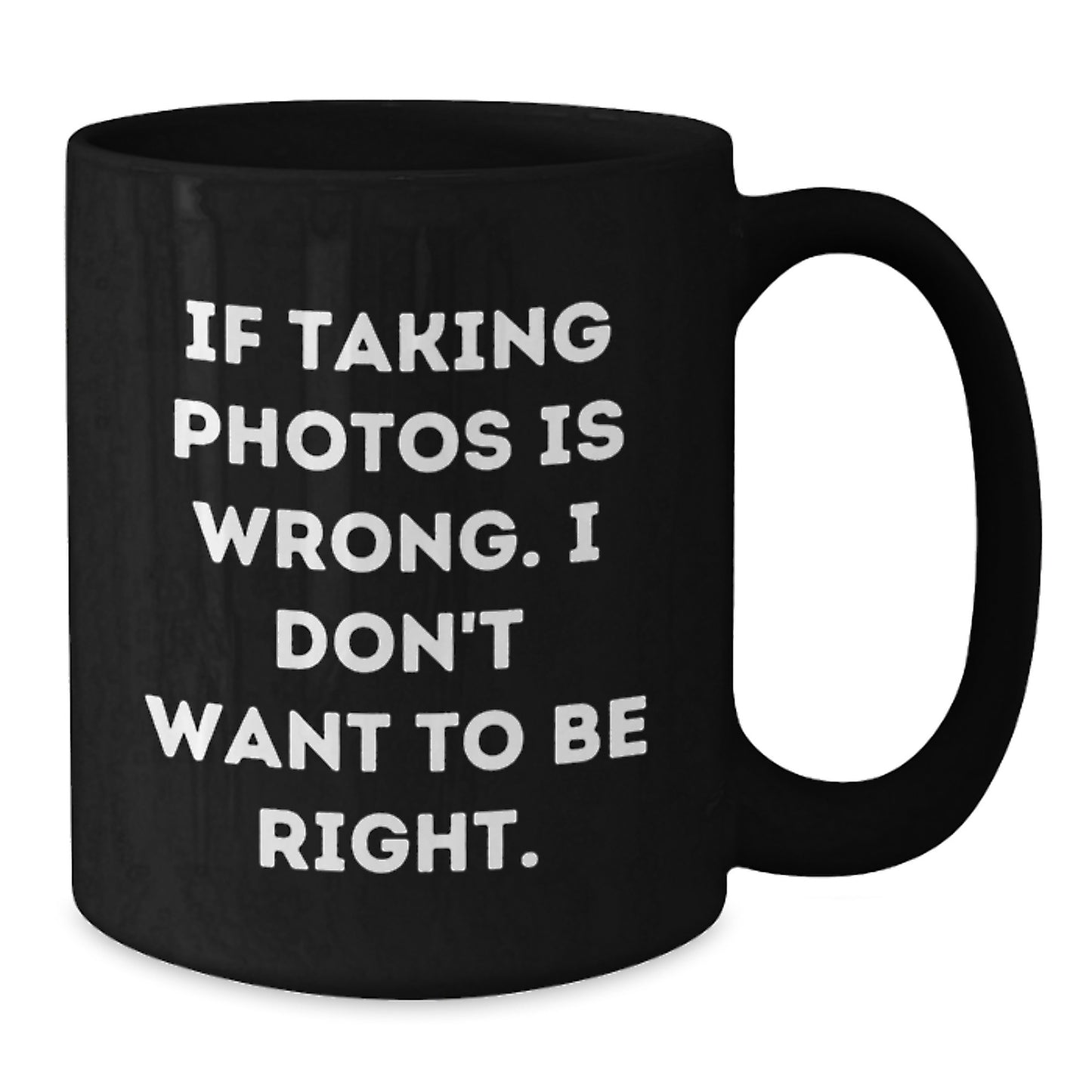 Funny Taking Photos Gifts from Friends for Graduation - If Taking Photos Is Wrong. I Don't Want To Be Right. Black Coffee Mug - Additional