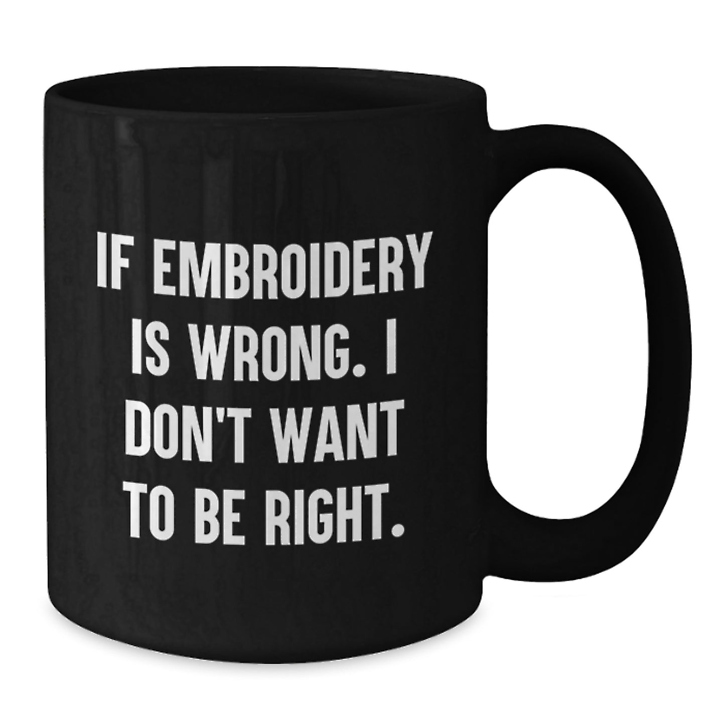 Embroidery Enthusiasts' Delight, Funny Graduation Gift for Friends, Black Coffee Mug - 'If Embroidery Is Wrong, I Don't Want To Be Right' - Gifts from Friends to Embroidery Lovers - Additional