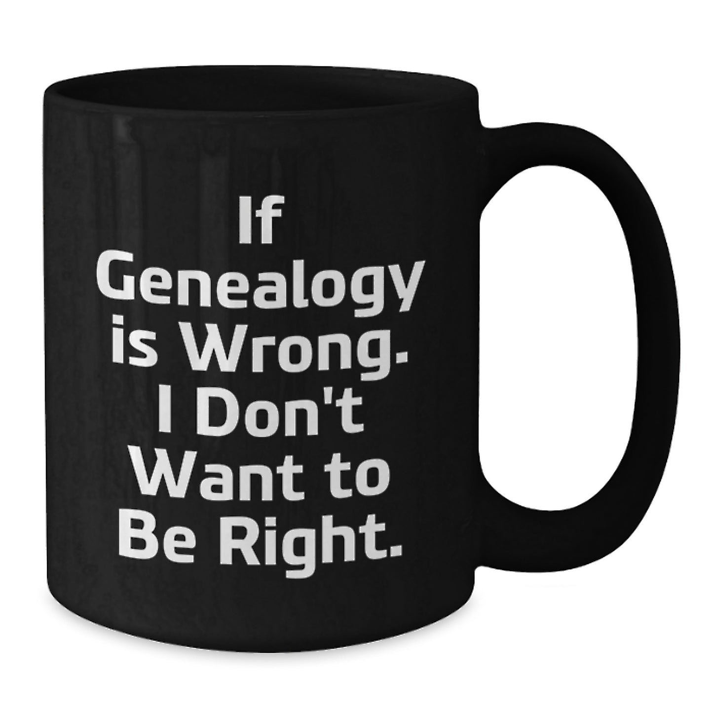 Genealogy Enthusiasts Funny Gifts from Family and Friends - If Genealogy Is Wrong. I Don't Want To Be Right. Black Coffee Mug for Graduation Unique Gifts - Additional