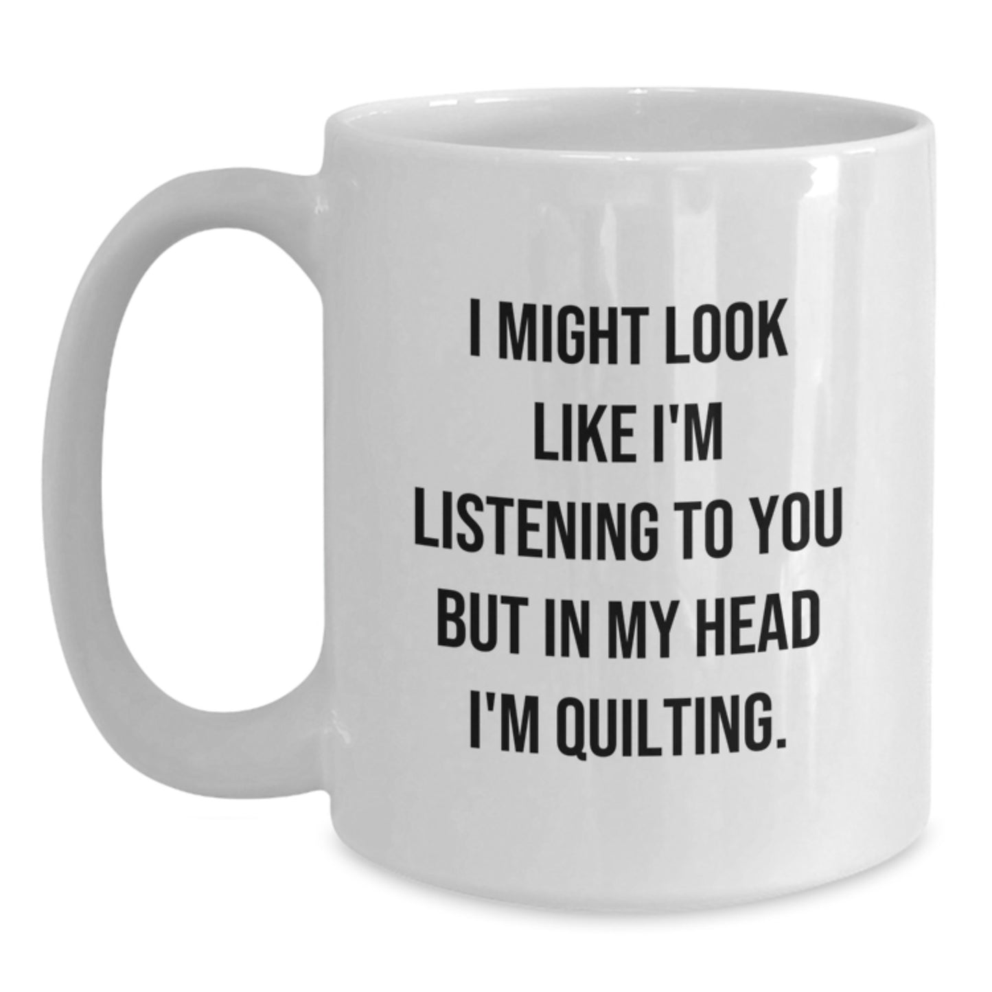 Quilting Enthusiasts Gifts from Friends for a Quilting Birthday, Funny White Coffee Mug with 'I Might Look Like I'm Listening...' - Main