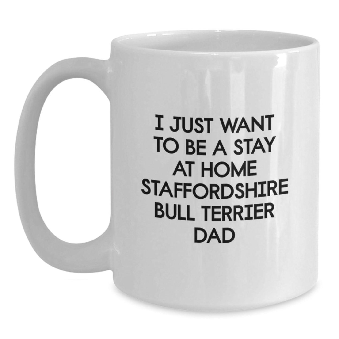 Staffordshire Bull Terrier Dad Gifts for Him Funny Quote White Coffee Mug, 'I Just Want To Be A Stay At Home Staffordshire Bull Terrier Dad', Birthday Unique Gifts from Men to Family - Main