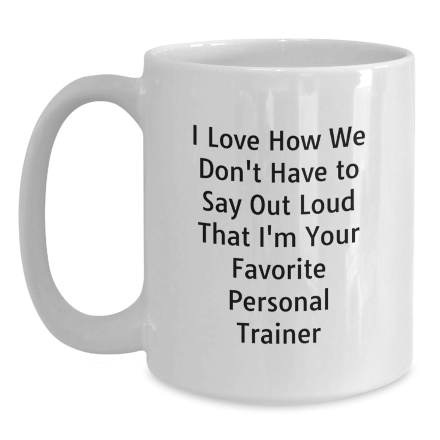 Funny Personal Trainer Gifts for Men - White Coffee Mug with 'I Love How We Don't Have To Say Out Loud That I'm Your Favorite Personal Trainer' Quote, Graduation Unique Gifts from Family to Friends - Main