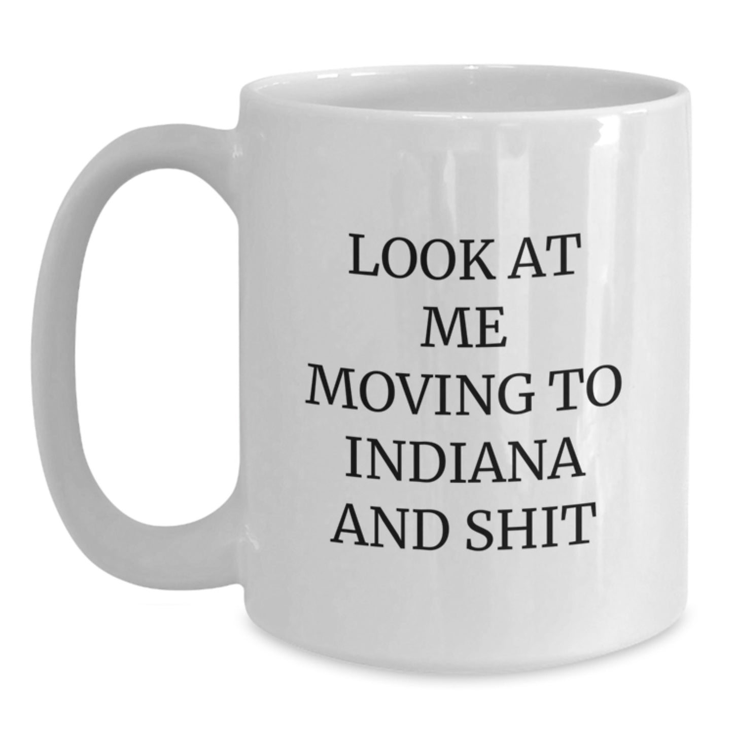 Funny Indiana Gifts for Indiana Lovers - 'Look At Me Moving To Indiana And Shit' White Coffee Mug, White 11oz/15oz Ceramic, Dishwasher and Microwave Safe - Main