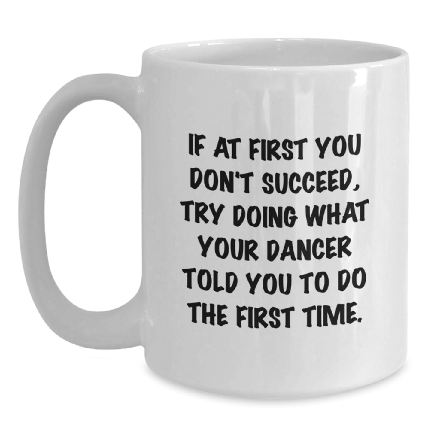 Funny Dancer Quote Gifts from Friends to Dancer on Birthday, White Coffee Mug for Dancer, If At First You Don't Succeed, Try Doing What Your Dancer Told You To Do The First Time, Dancer Gifts for Her - Main